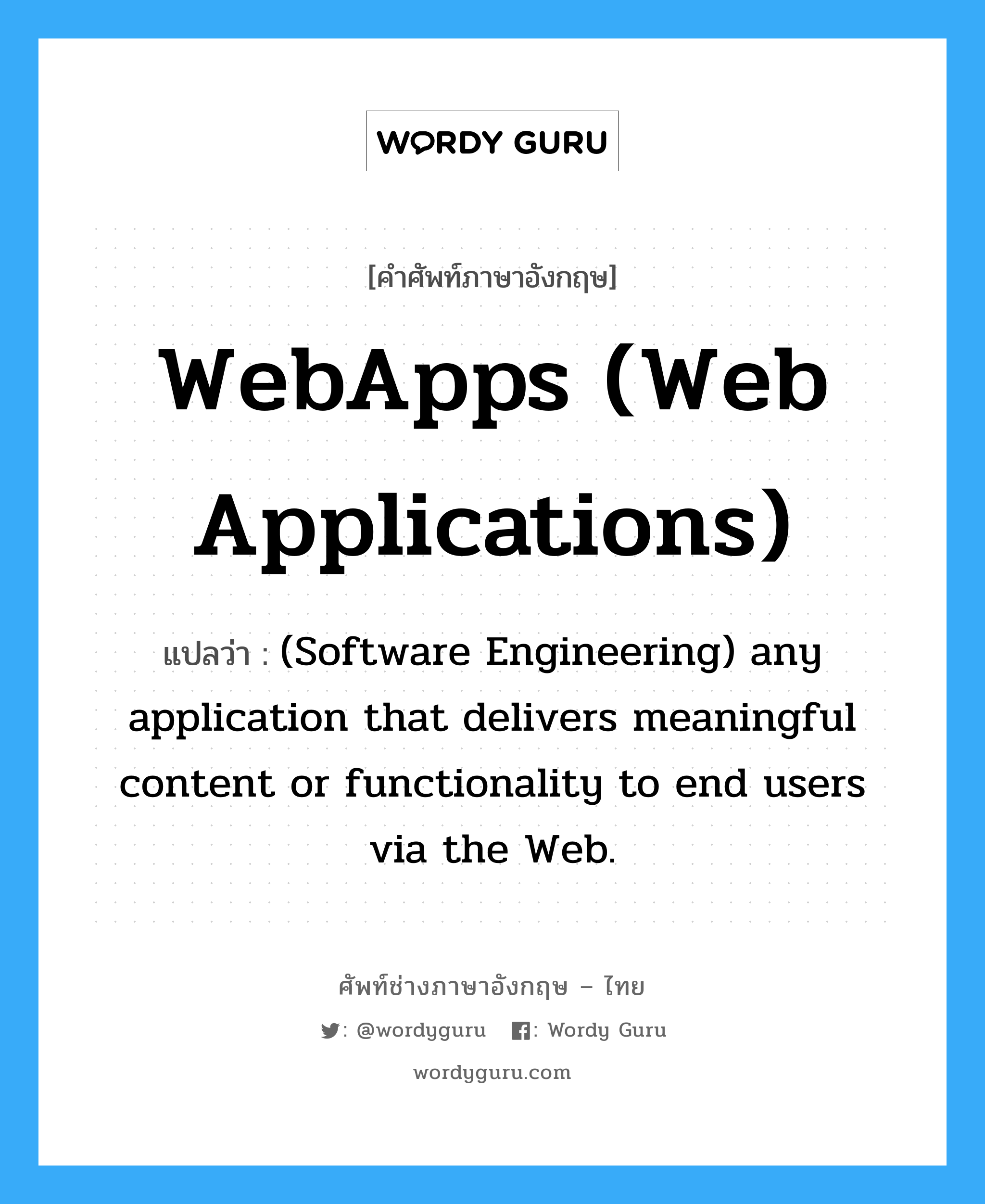 WebApps (Web Applications) แปลว่า?, คำศัพท์ช่างภาษาอังกฤษ - ไทย WebApps (Web Applications) คำศัพท์ภาษาอังกฤษ WebApps (Web Applications) แปลว่า (Software Engineering) any application that delivers meaningful content or functionality to end users via the Web.