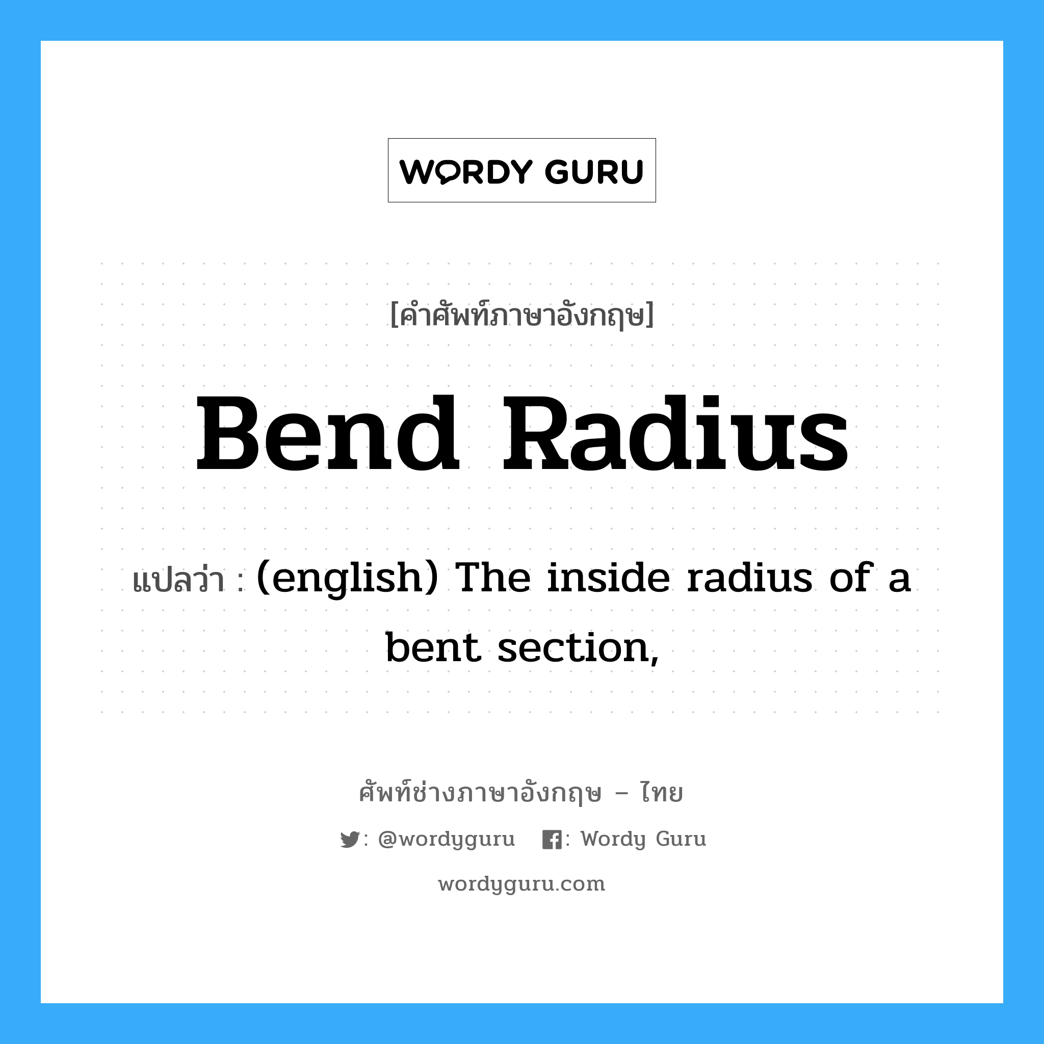 (english) The inside radius of a bent section, ภาษาอังกฤษ?, คำศัพท์ช่างภาษาอังกฤษ - ไทย (english) The inside radius of a bent section, คำศัพท์ภาษาอังกฤษ (english) The inside radius of a bent section, แปลว่า Bend Radius