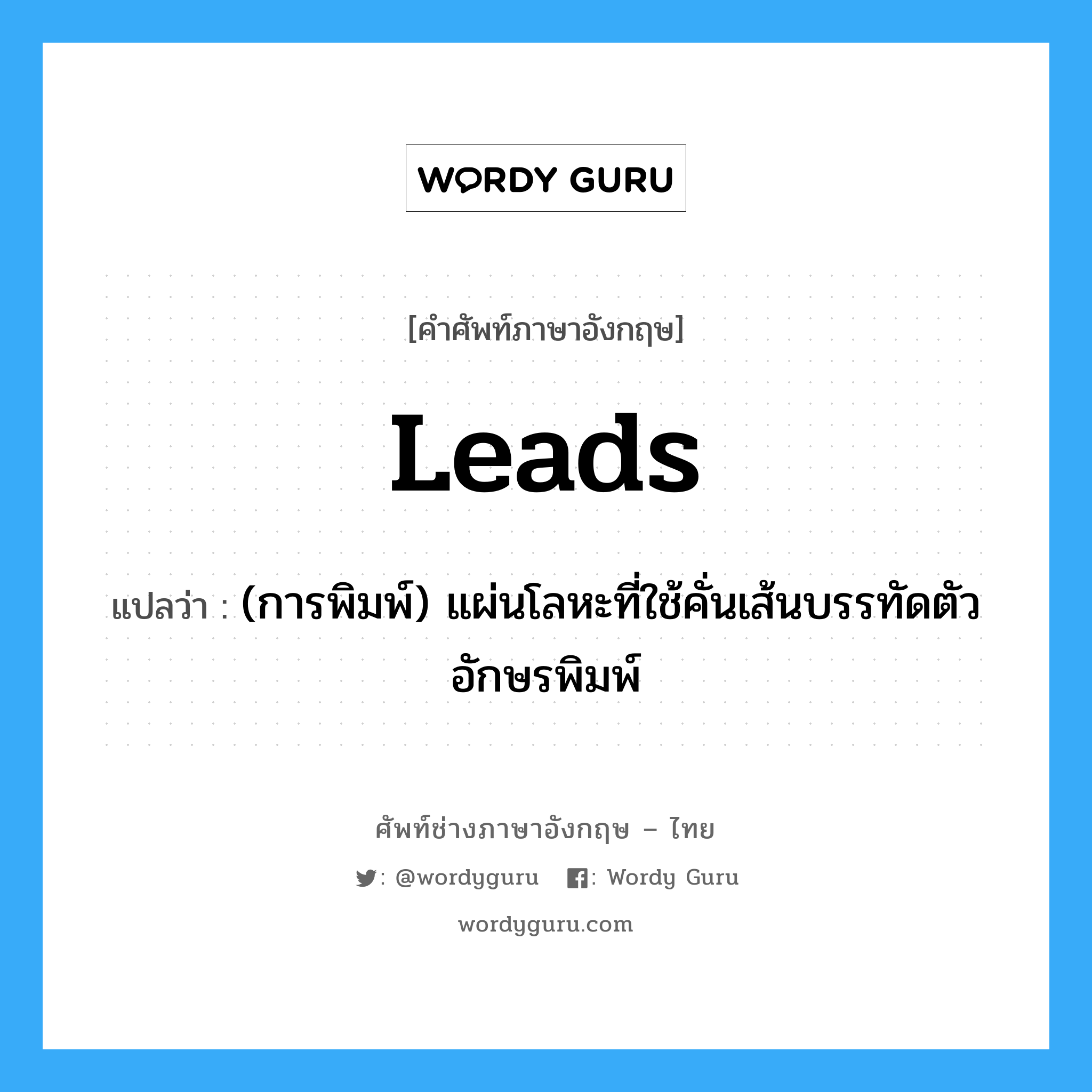 leads แปลว่า?, คำศัพท์ช่างภาษาอังกฤษ - ไทย leads คำศัพท์ภาษาอังกฤษ leads แปลว่า (การพิมพ์) แผ่นโลหะที่ใช้คั่นเส้นบรรทัดตัวอักษรพิมพ์