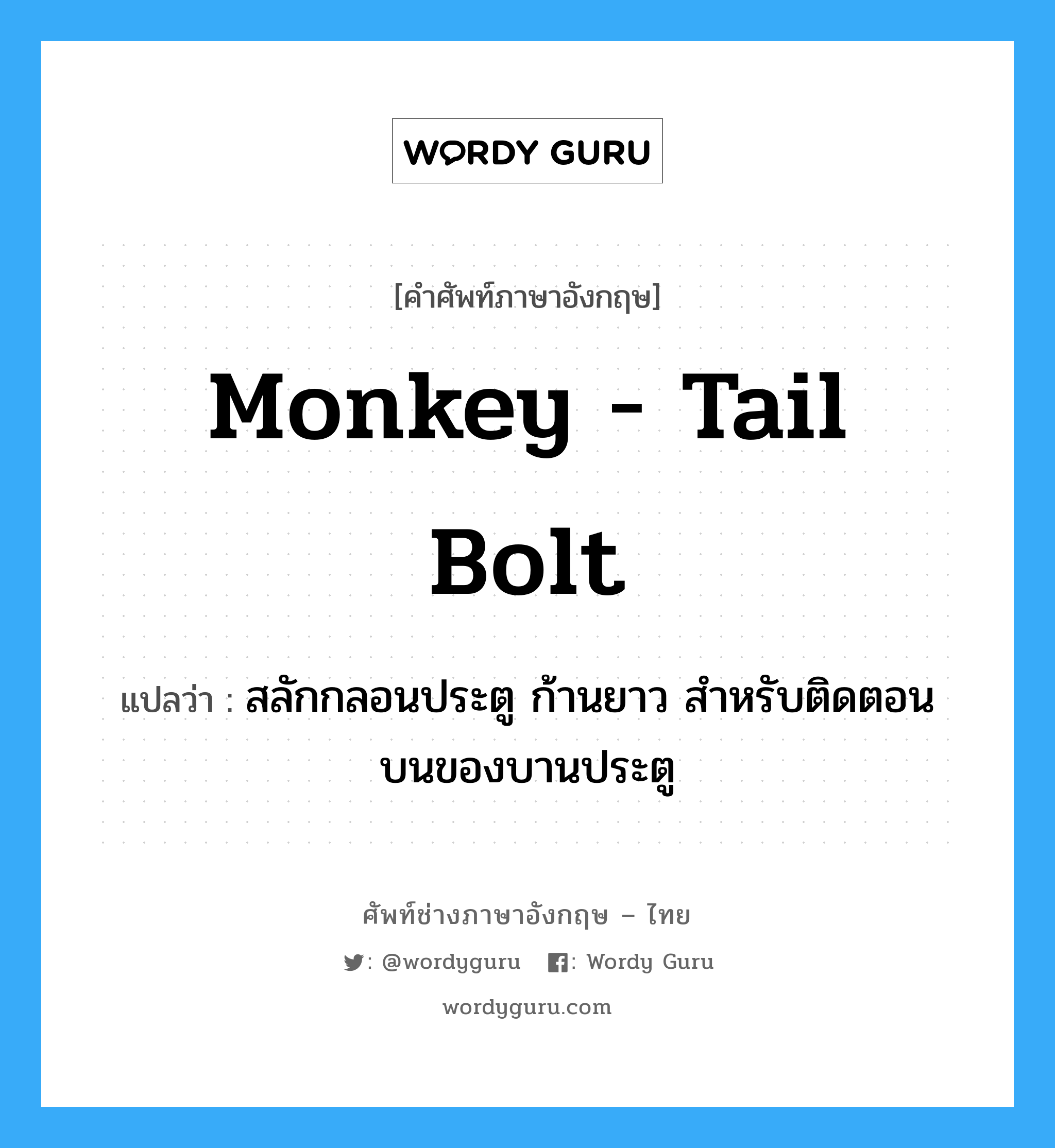 monkey - tail bolt แปลว่า?, คำศัพท์ช่างภาษาอังกฤษ - ไทย monkey - tail bolt คำศัพท์ภาษาอังกฤษ monkey - tail bolt แปลว่า สลักกลอนประตู ก้านยาว สำหรับติดตอนบนของบานประตู