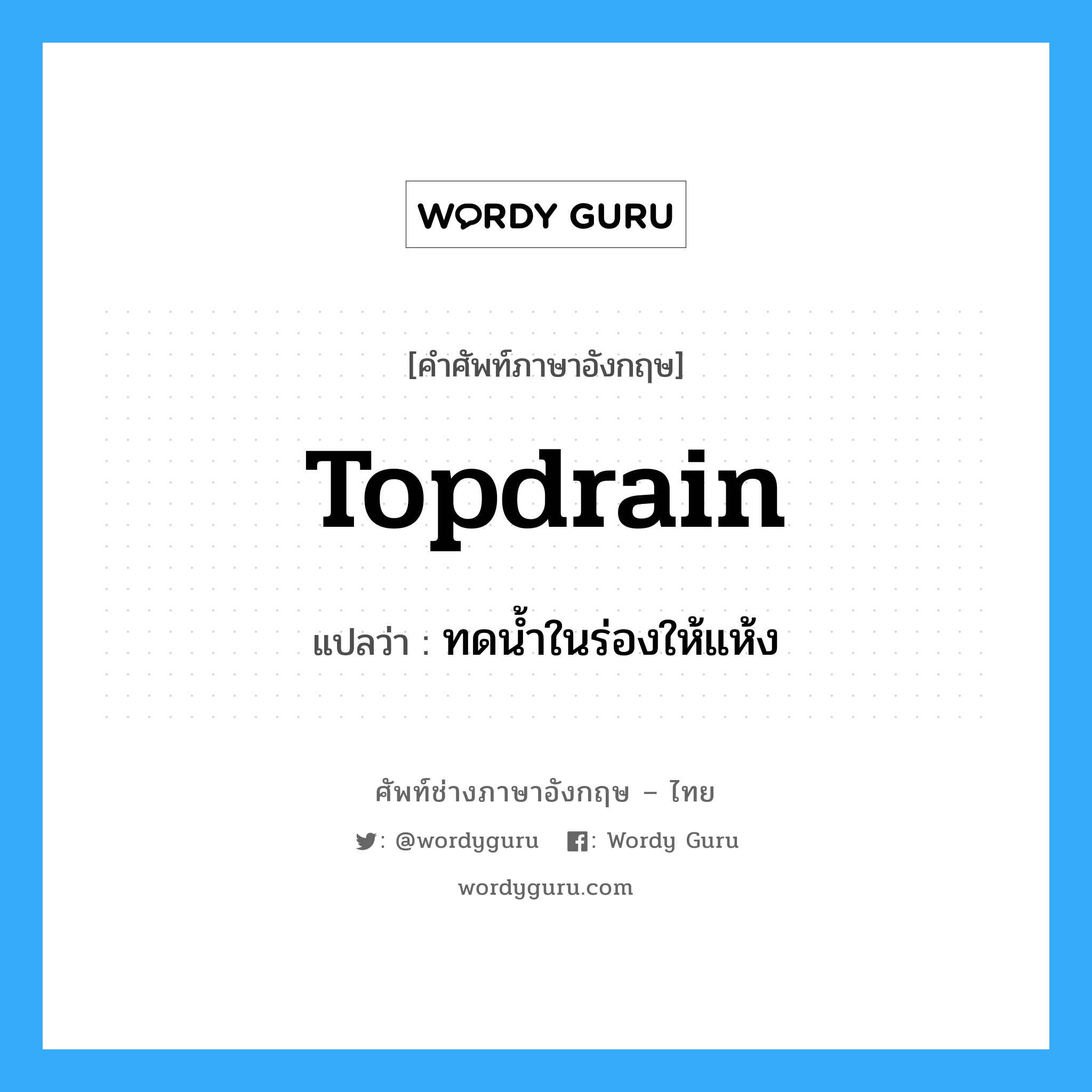 topdrain แปลว่า?, คำศัพท์ช่างภาษาอังกฤษ - ไทย topdrain คำศัพท์ภาษาอังกฤษ topdrain แปลว่า ทดน้ำในร่องให้แห้ง