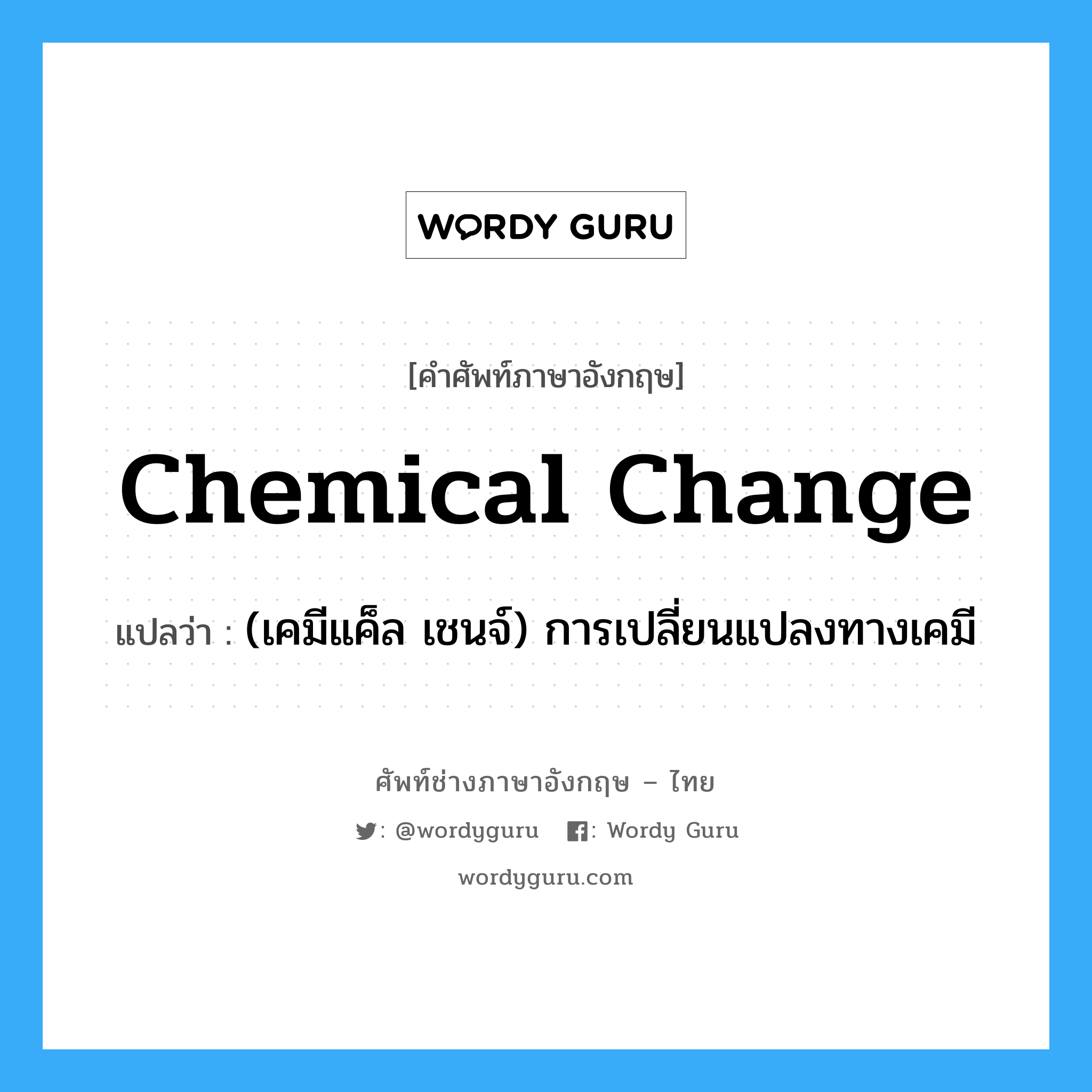 chemical change แปลว่า?, คำศัพท์ช่างภาษาอังกฤษ - ไทย chemical change คำศัพท์ภาษาอังกฤษ chemical change แปลว่า (เคมีแค็ล เชนจ์) การเปลี่ยนแปลงทางเคมี