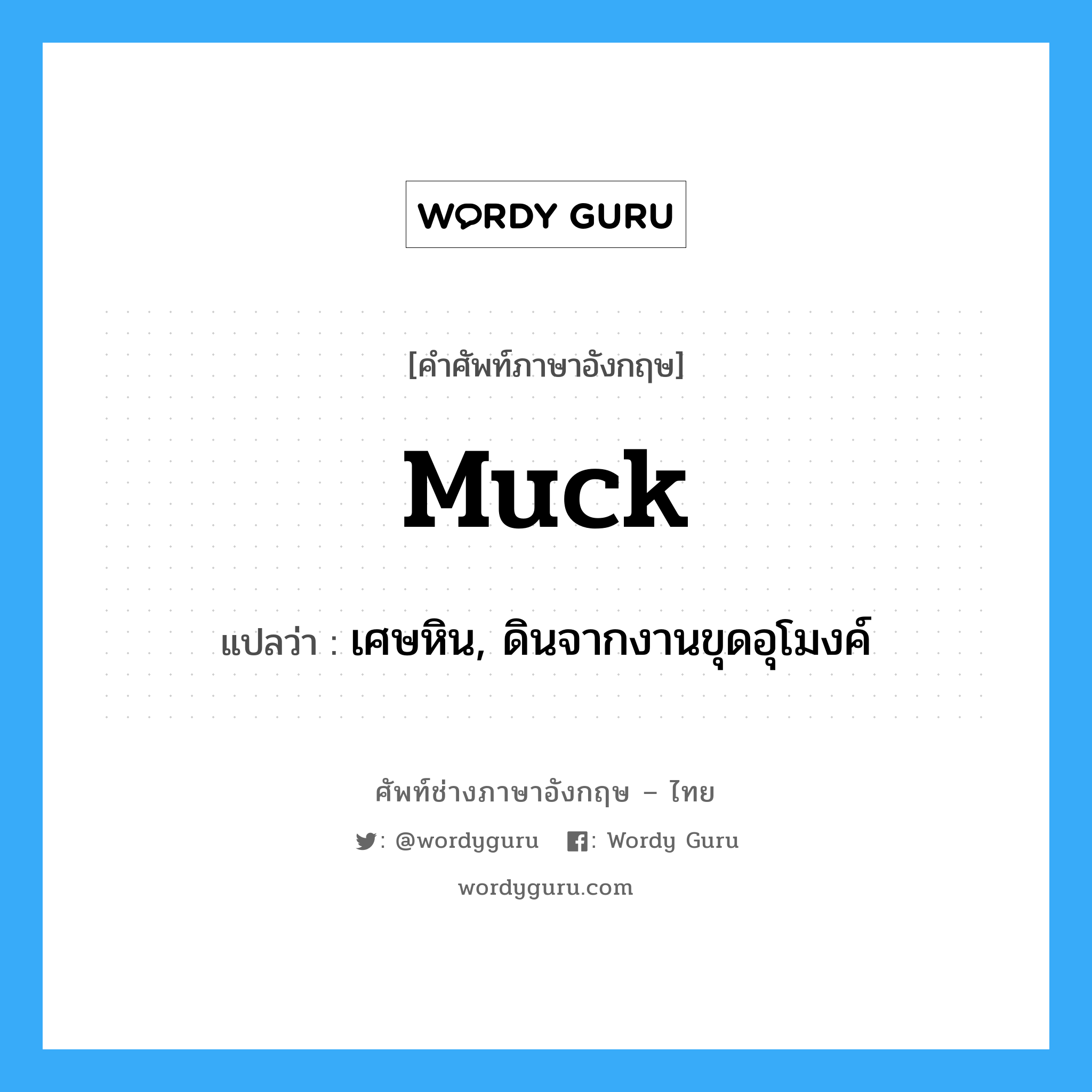 muck แปลว่า?, คำศัพท์ช่างภาษาอังกฤษ - ไทย muck คำศัพท์ภาษาอังกฤษ muck แปลว่า เศษหิน, ดินจากงานขุดอุโมงค์