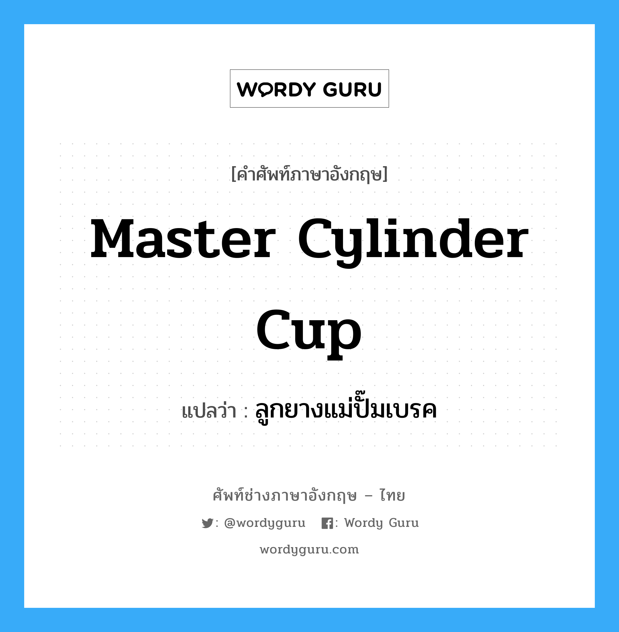 ลูกยางแม่ปั๊มเบรค ภาษาอังกฤษ?, คำศัพท์ช่างภาษาอังกฤษ - ไทย ลูกยางแม่ปั๊มเบรค คำศัพท์ภาษาอังกฤษ ลูกยางแม่ปั๊มเบรค แปลว่า master cylinder cup