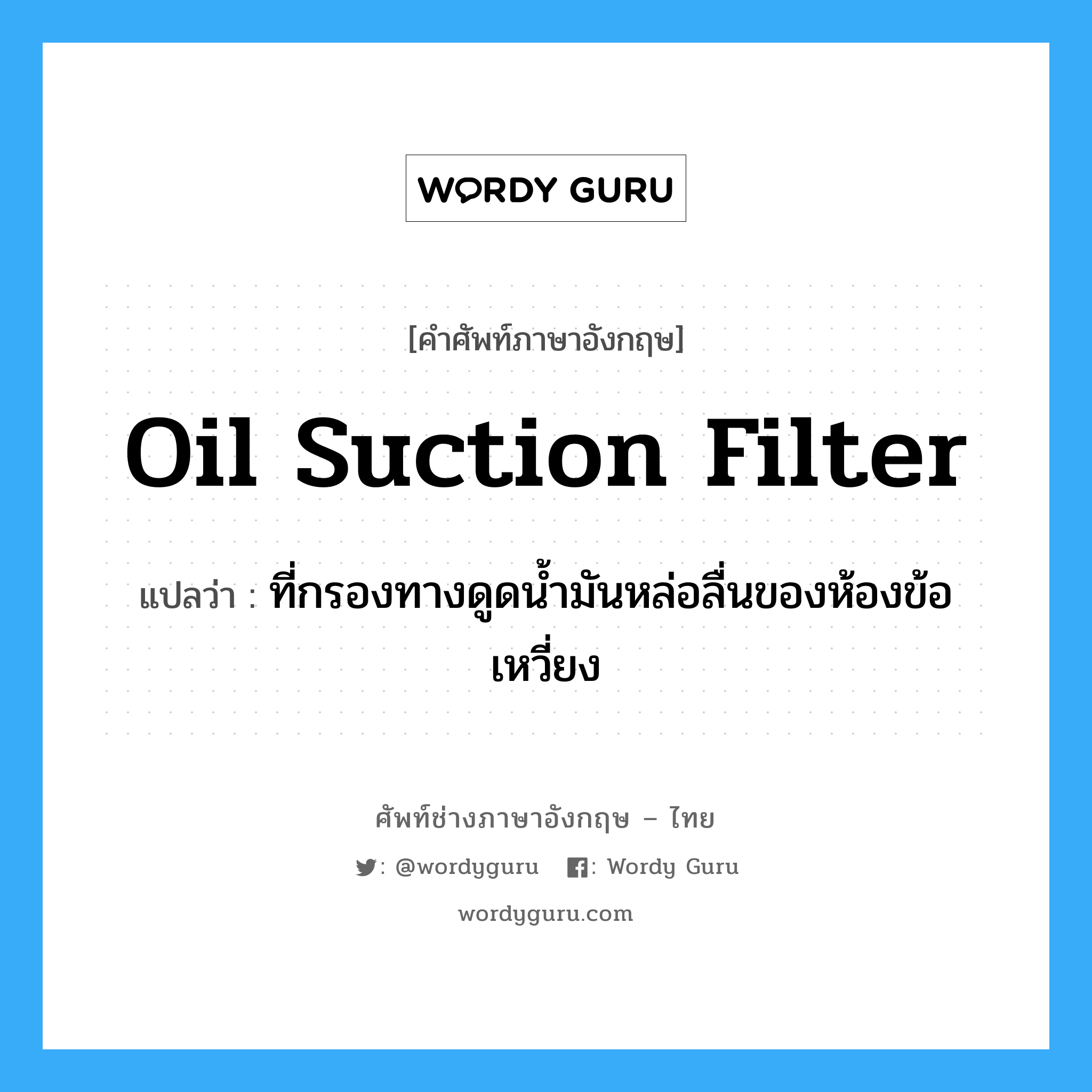 oil suction filter แปลว่า?, คำศัพท์ช่างภาษาอังกฤษ - ไทย oil suction filter คำศัพท์ภาษาอังกฤษ oil suction filter แปลว่า ที่กรองทางดูดน้ำมันหล่อลื่นของห้องข้อเหวี่ยง