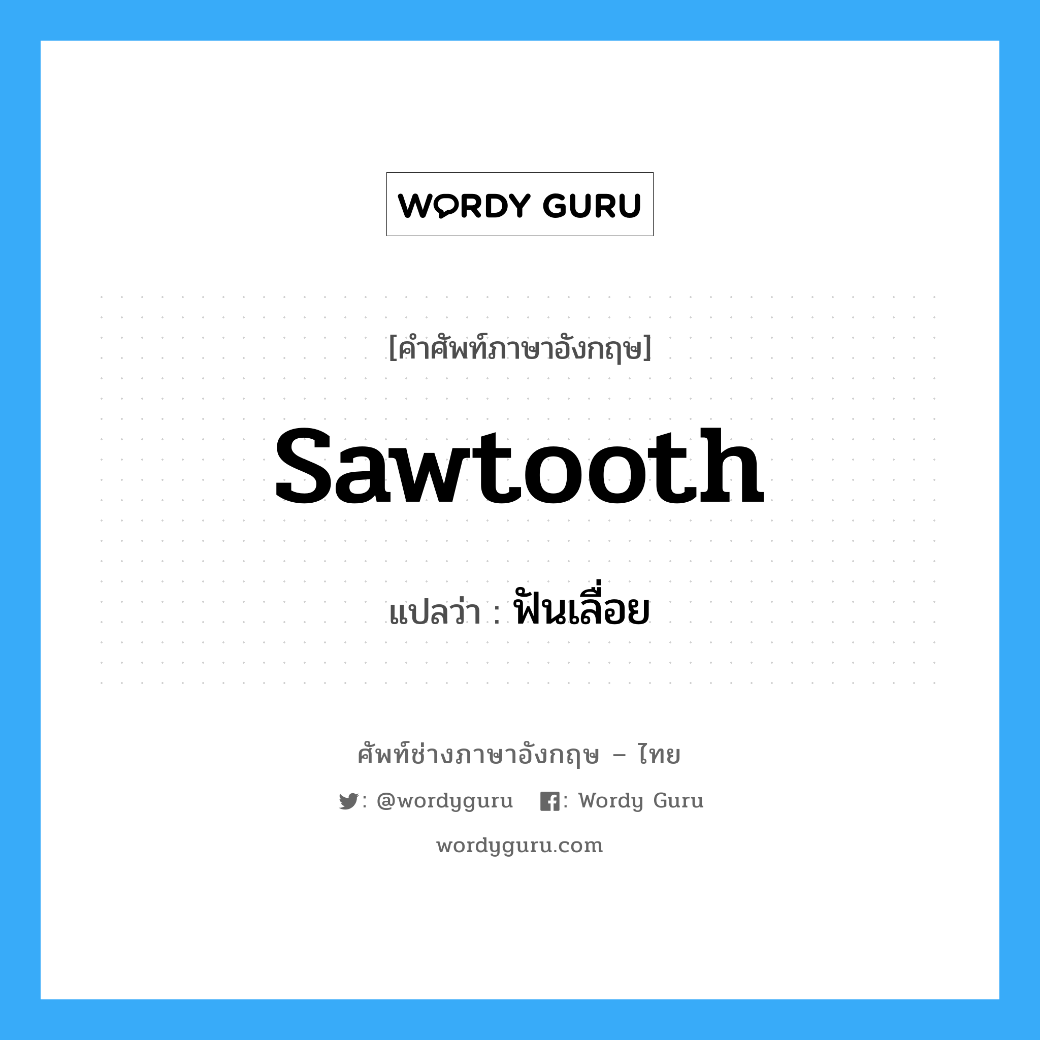 sawtooth แปลว่า?, คำศัพท์ช่างภาษาอังกฤษ - ไทย sawtooth คำศัพท์ภาษาอังกฤษ sawtooth แปลว่า ฟันเลื่อย