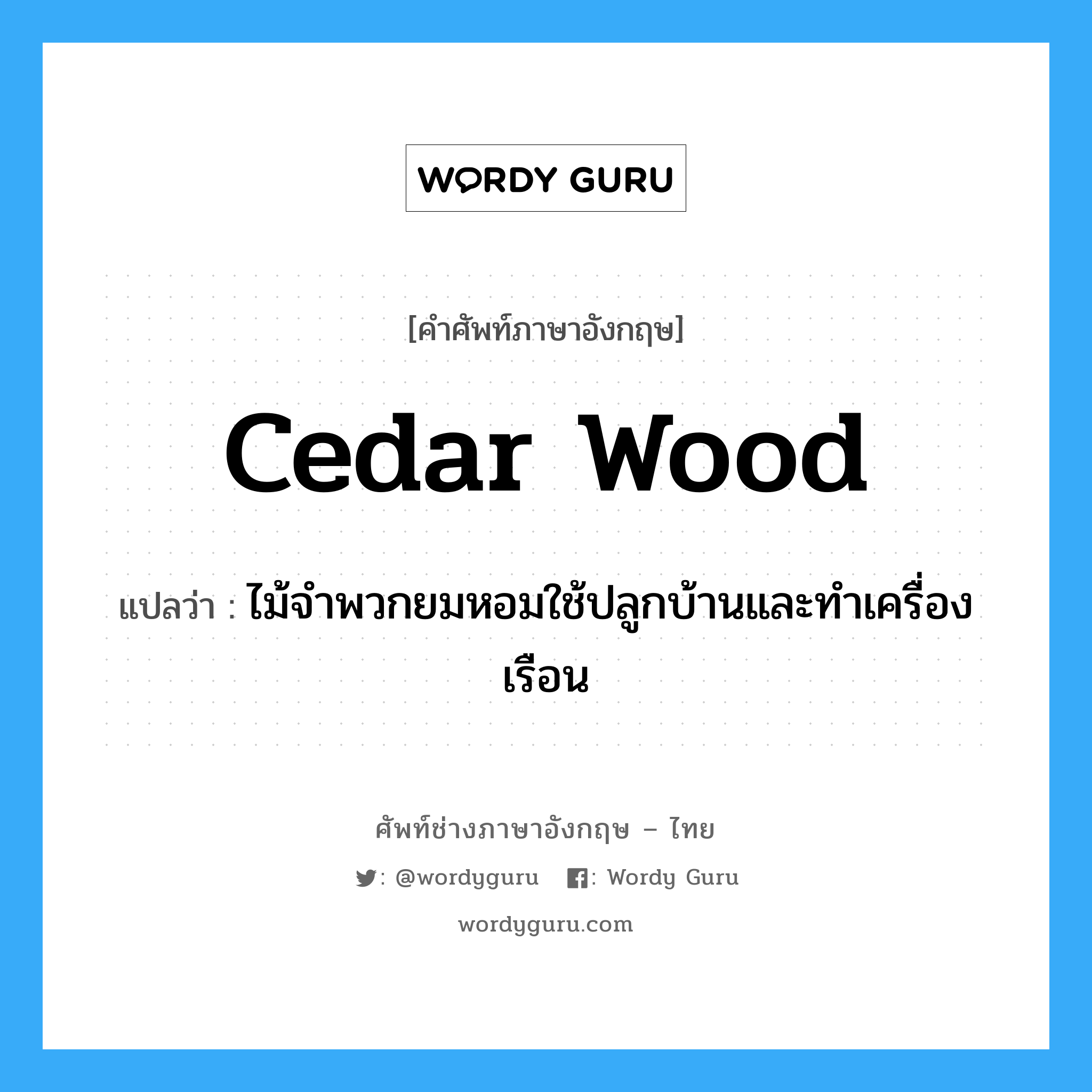 cedar wood แปลว่า?, คำศัพท์ช่างภาษาอังกฤษ - ไทย cedar wood คำศัพท์ภาษาอังกฤษ cedar wood แปลว่า ไม้จำพวกยมหอมใช้ปลูกบ้านและทำเครื่องเรือน