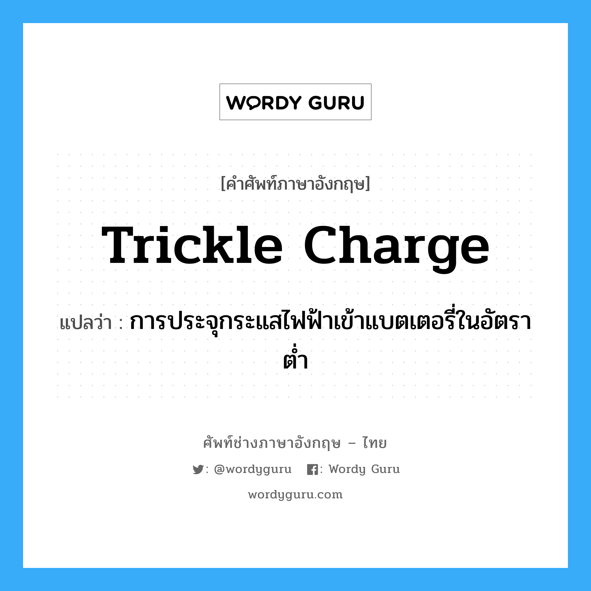trickle charge แปลว่า?, คำศัพท์ช่างภาษาอังกฤษ - ไทย trickle charge คำศัพท์ภาษาอังกฤษ trickle charge แปลว่า การประจุกระแสไฟฟ้าเข้าแบตเตอรี่ในอัตราต่ำ
