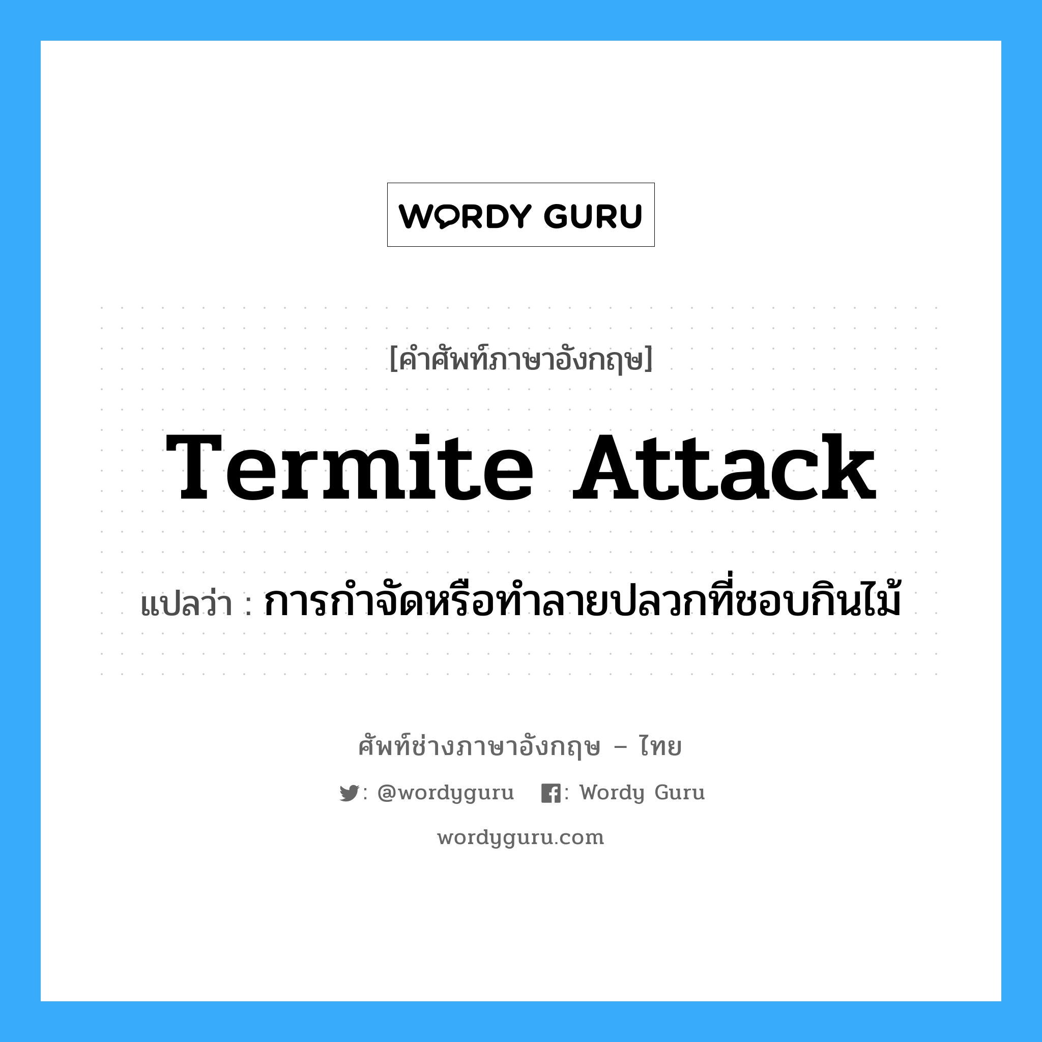 termite attack แปลว่า?, คำศัพท์ช่างภาษาอังกฤษ - ไทย termite attack คำศัพท์ภาษาอังกฤษ termite attack แปลว่า การกำจัดหรือทำลายปลวกที่ชอบกินไม้