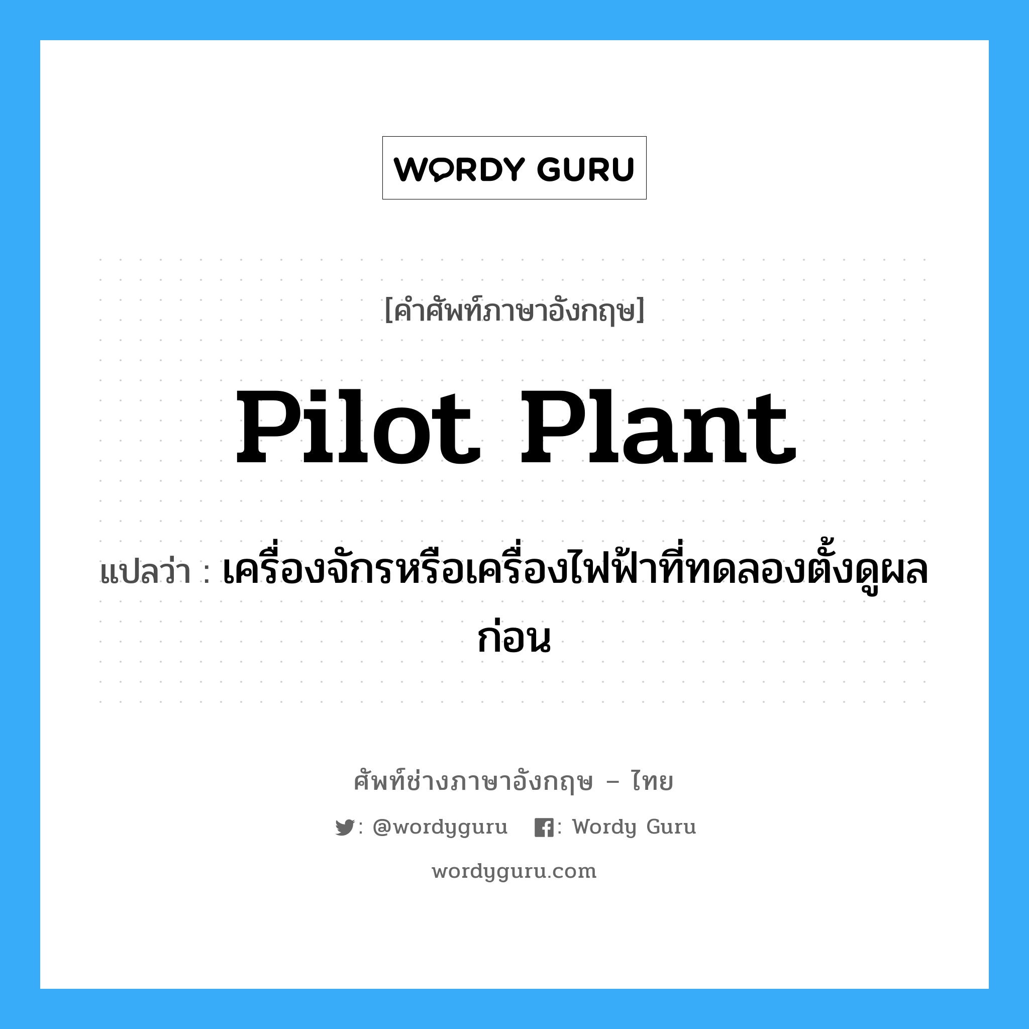 pilot plant แปลว่า?, คำศัพท์ช่างภาษาอังกฤษ - ไทย pilot plant คำศัพท์ภาษาอังกฤษ pilot plant แปลว่า เครื่องจักรหรือเครื่องไฟฟ้าที่ทดลองตั้งดูผลก่อน