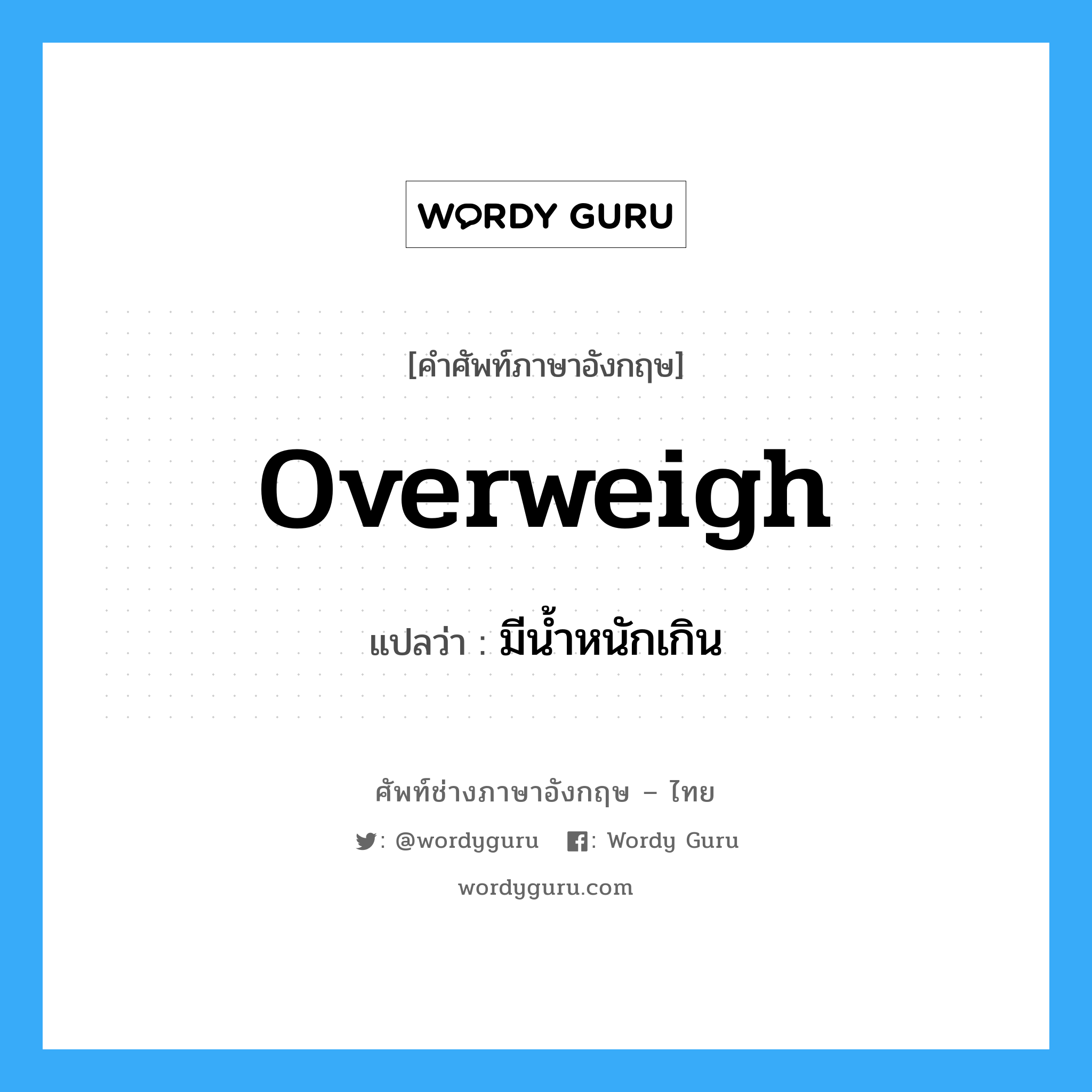 overweigh แปลว่า?, คำศัพท์ช่างภาษาอังกฤษ - ไทย overweigh คำศัพท์ภาษาอังกฤษ overweigh แปลว่า มีน้ำหนักเกิน