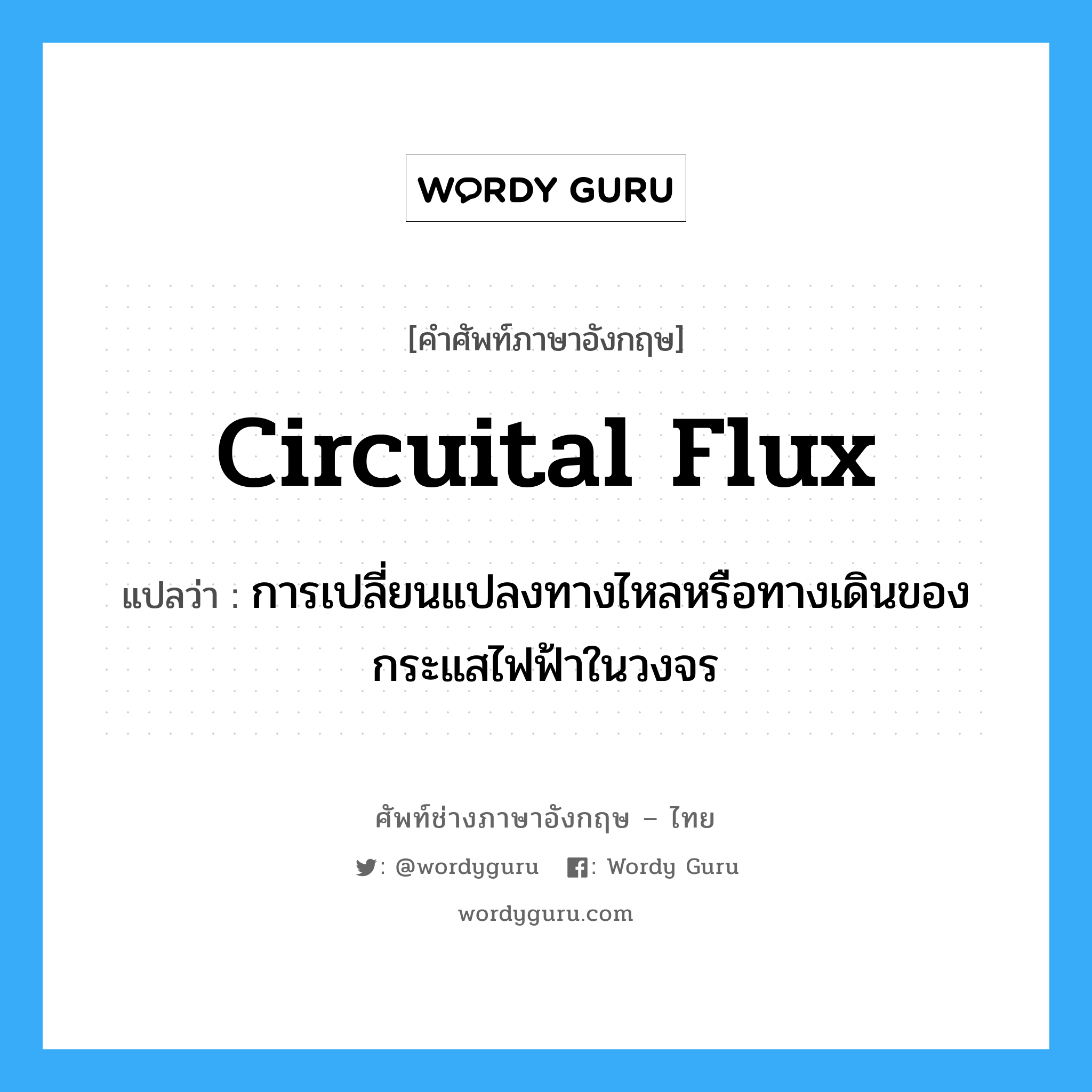circuital flux แปลว่า?, คำศัพท์ช่างภาษาอังกฤษ - ไทย circuital flux คำศัพท์ภาษาอังกฤษ circuital flux แปลว่า การเปลี่ยนแปลงทางไหลหรือทางเดินของกระแสไฟฟ้าในวงจร
