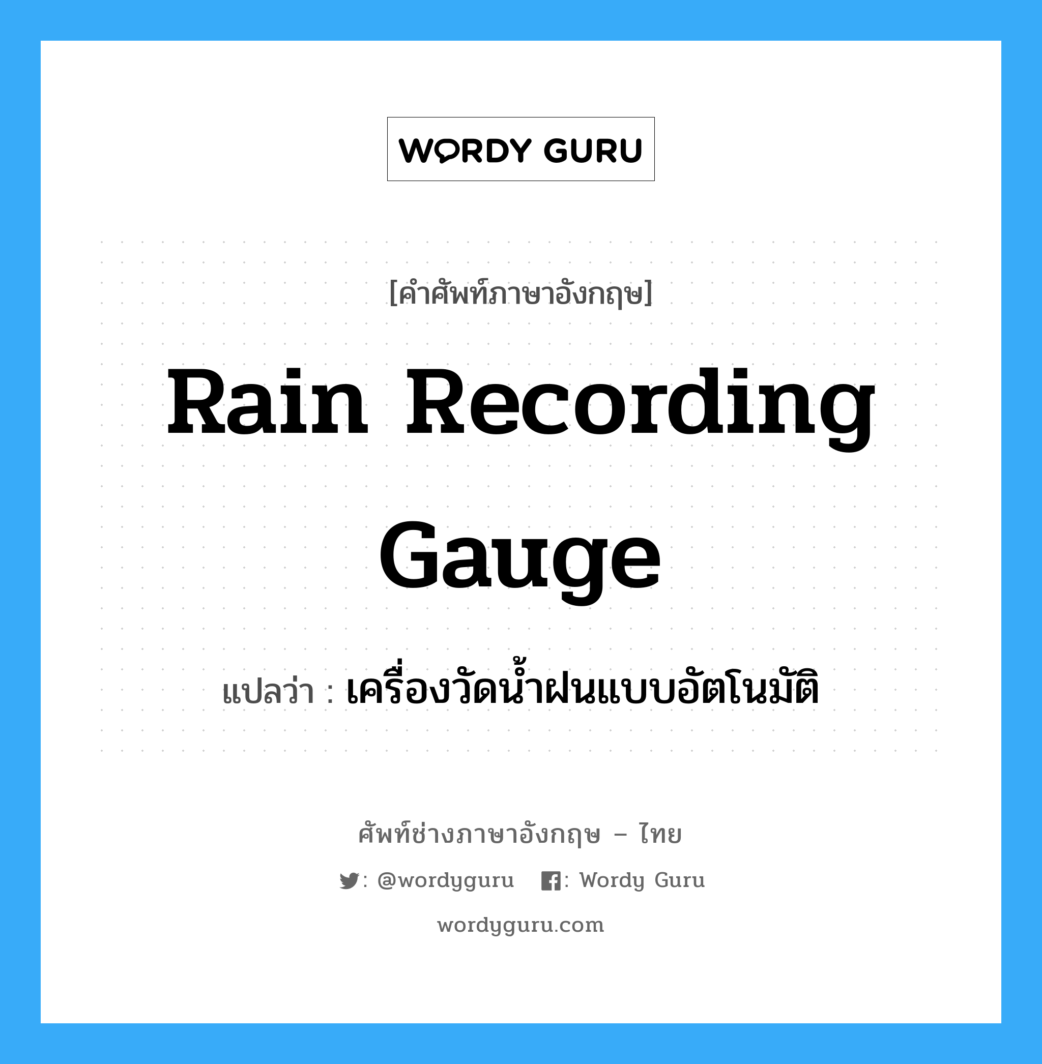 rain recording gauge แปลว่า?, คำศัพท์ช่างภาษาอังกฤษ - ไทย rain recording gauge คำศัพท์ภาษาอังกฤษ rain recording gauge แปลว่า เครื่องวัดน้ำฝนแบบอัตโนมัติ