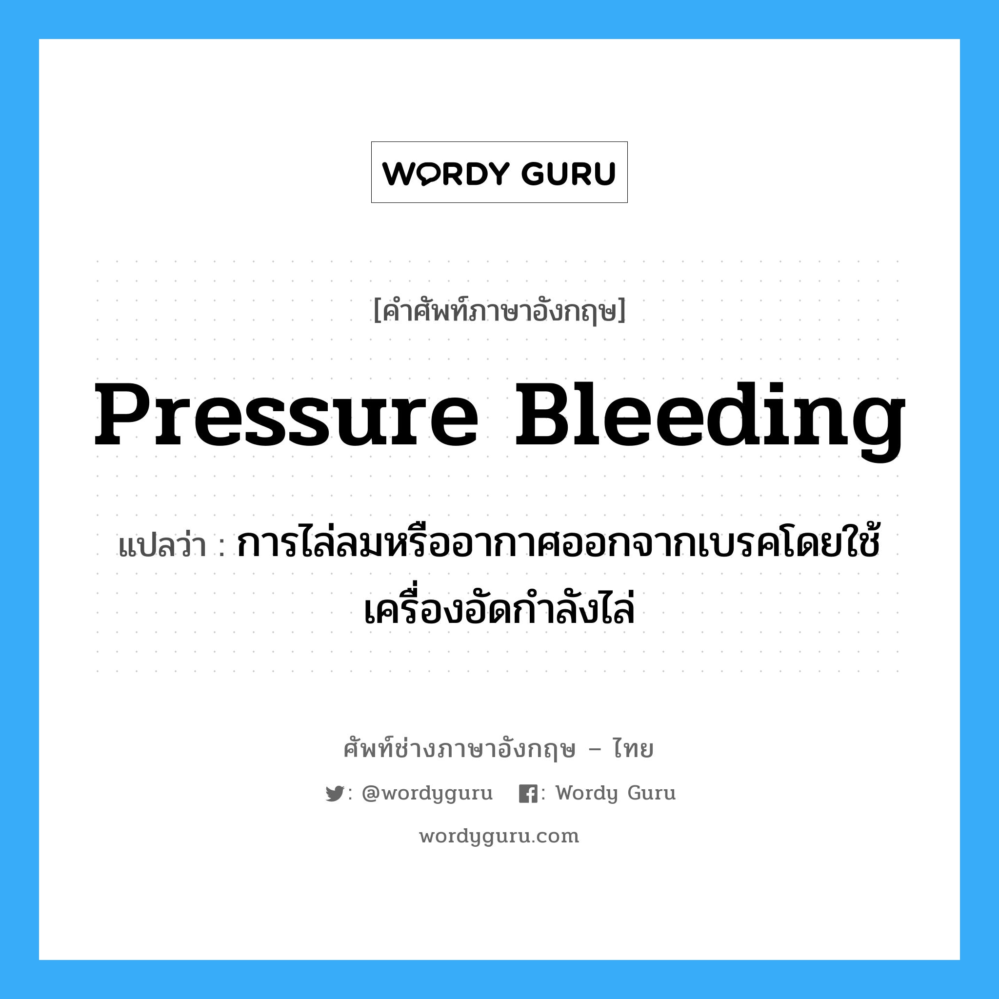 pressure bleeding แปลว่า?, คำศัพท์ช่างภาษาอังกฤษ - ไทย pressure bleeding คำศัพท์ภาษาอังกฤษ pressure bleeding แปลว่า การไล่ลมหรืออากาศออกจากเบรคโดยใช้เครื่องอัดกำลังไล่