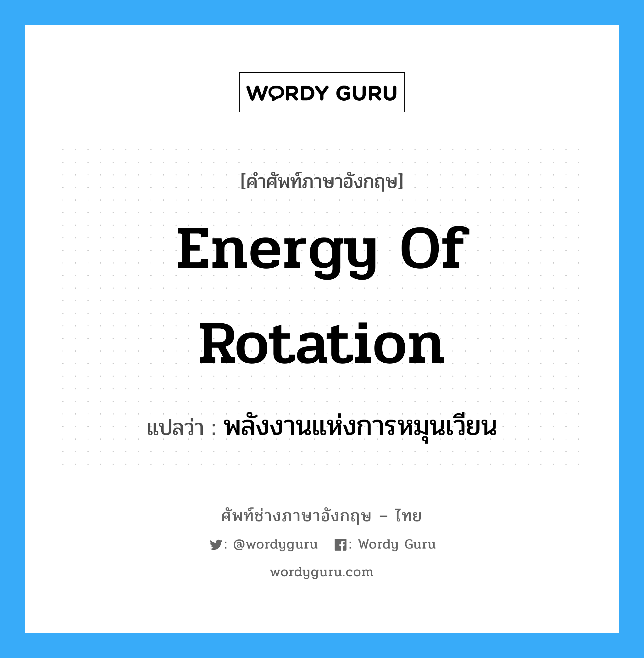 energy of rotation แปลว่า?, คำศัพท์ช่างภาษาอังกฤษ - ไทย energy of rotation คำศัพท์ภาษาอังกฤษ energy of rotation แปลว่า พลังงานแห่งการหมุนเวียน