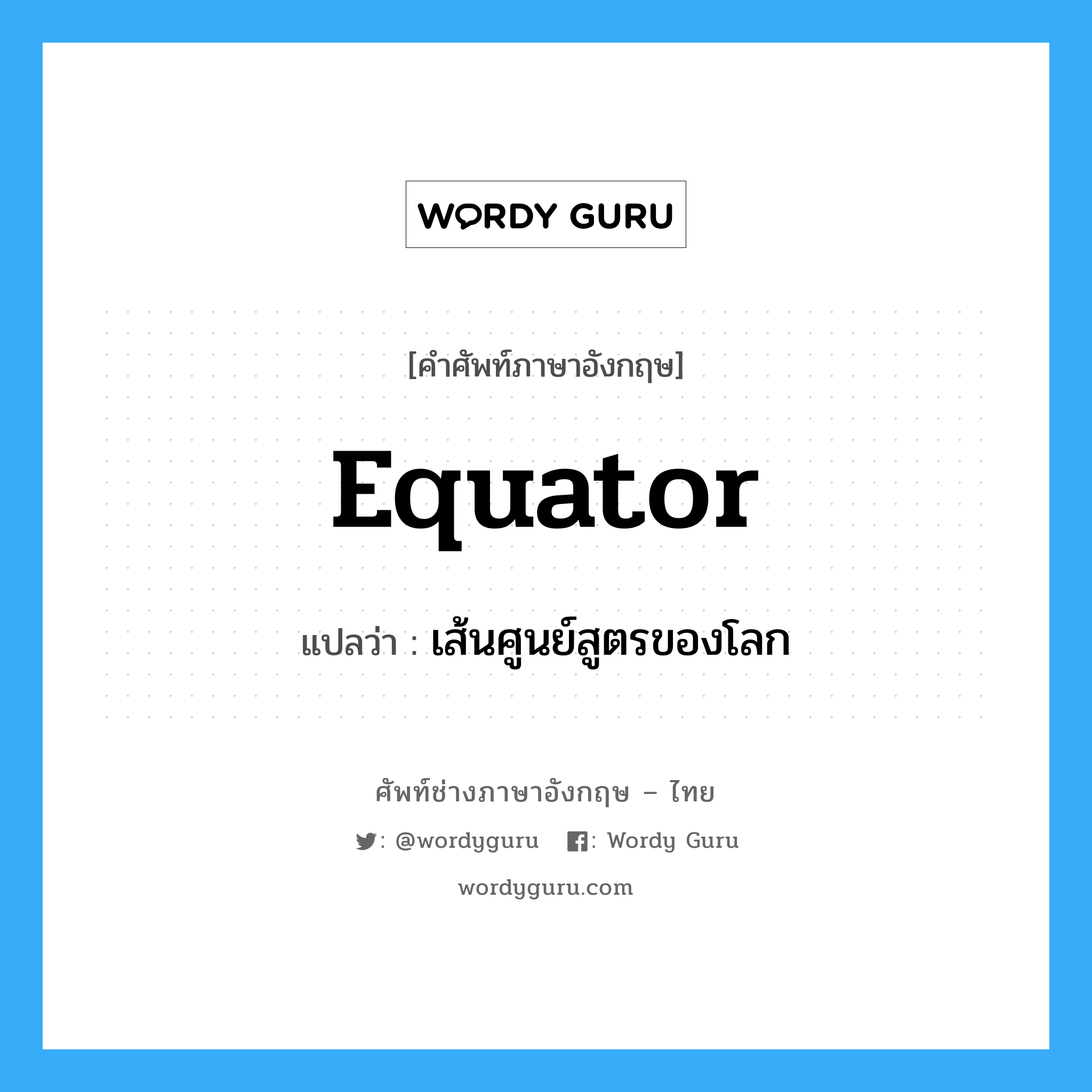 equator แปลว่า?, คำศัพท์ช่างภาษาอังกฤษ - ไทย equator คำศัพท์ภาษาอังกฤษ equator แปลว่า เส้นศูนย์สูตรของโลก