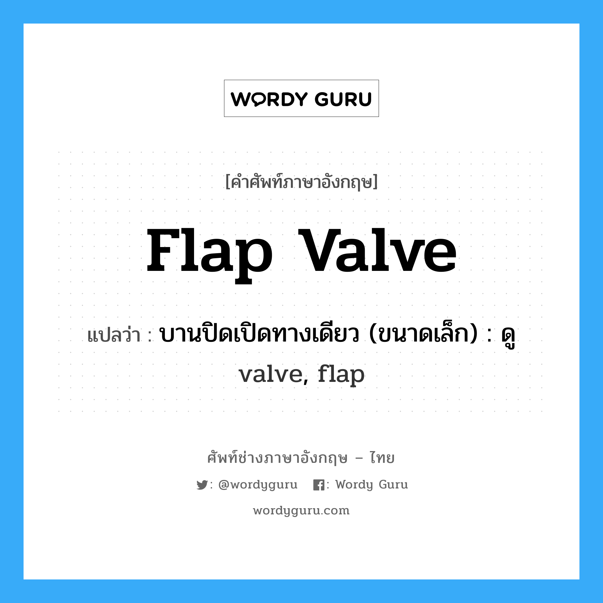 flap valve แปลว่า?, คำศัพท์ช่างภาษาอังกฤษ - ไทย flap valve คำศัพท์ภาษาอังกฤษ flap valve แปลว่า บานปิดเปิดทางเดียว (ขนาดเล็ก) : ดู valve, flap