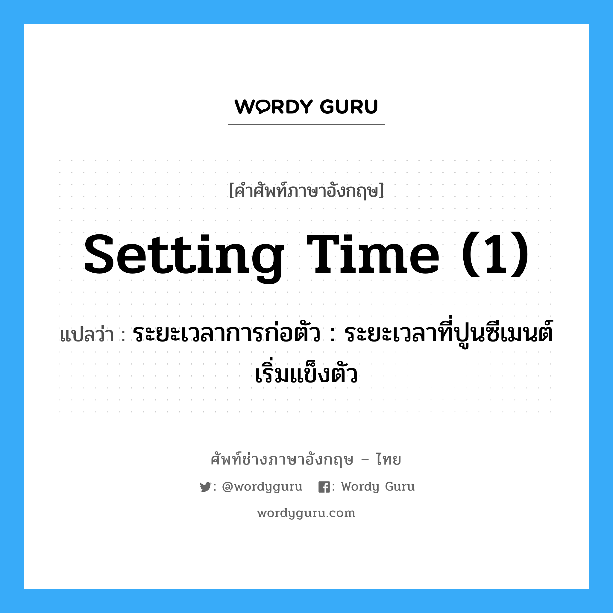 setting time (1) แปลว่า?, คำศัพท์ช่างภาษาอังกฤษ - ไทย setting time (1) คำศัพท์ภาษาอังกฤษ setting time (1) แปลว่า ระยะเวลาการก่อตัว : ระยะเวลาที่ปูนซีเมนต์เริ่มแข็งตัว