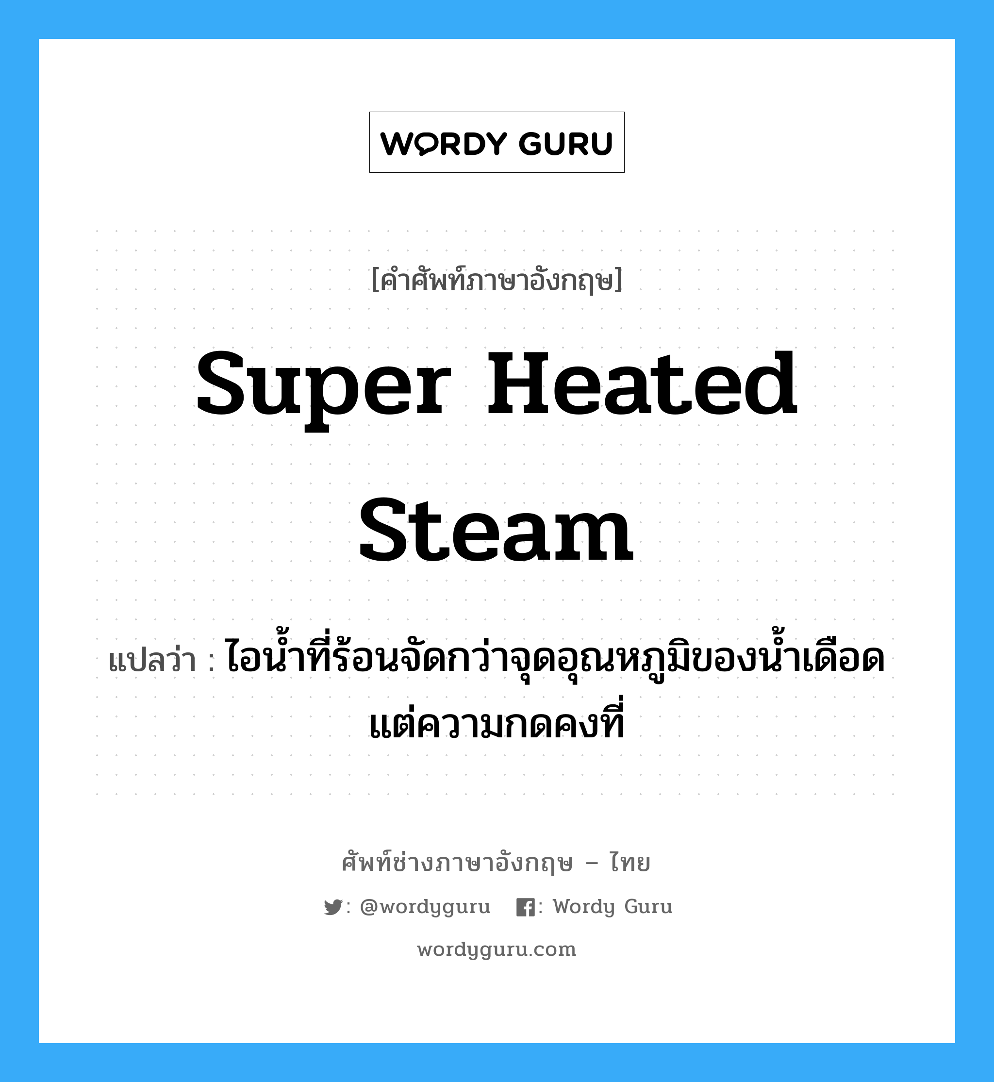 super heated steam แปลว่า?, คำศัพท์ช่างภาษาอังกฤษ - ไทย super heated steam คำศัพท์ภาษาอังกฤษ super heated steam แปลว่า ไอน้ำที่ร้อนจัดกว่าจุดอุณหภูมิของน้ำเดือด แต่ความกดคงที่