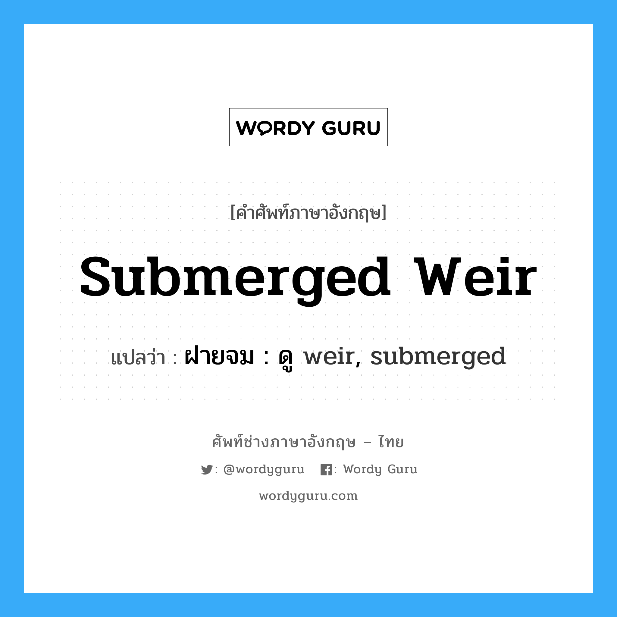 submerged weir แปลว่า?, คำศัพท์ช่างภาษาอังกฤษ - ไทย submerged weir คำศัพท์ภาษาอังกฤษ submerged weir แปลว่า ฝายจม : ดู weir, submerged