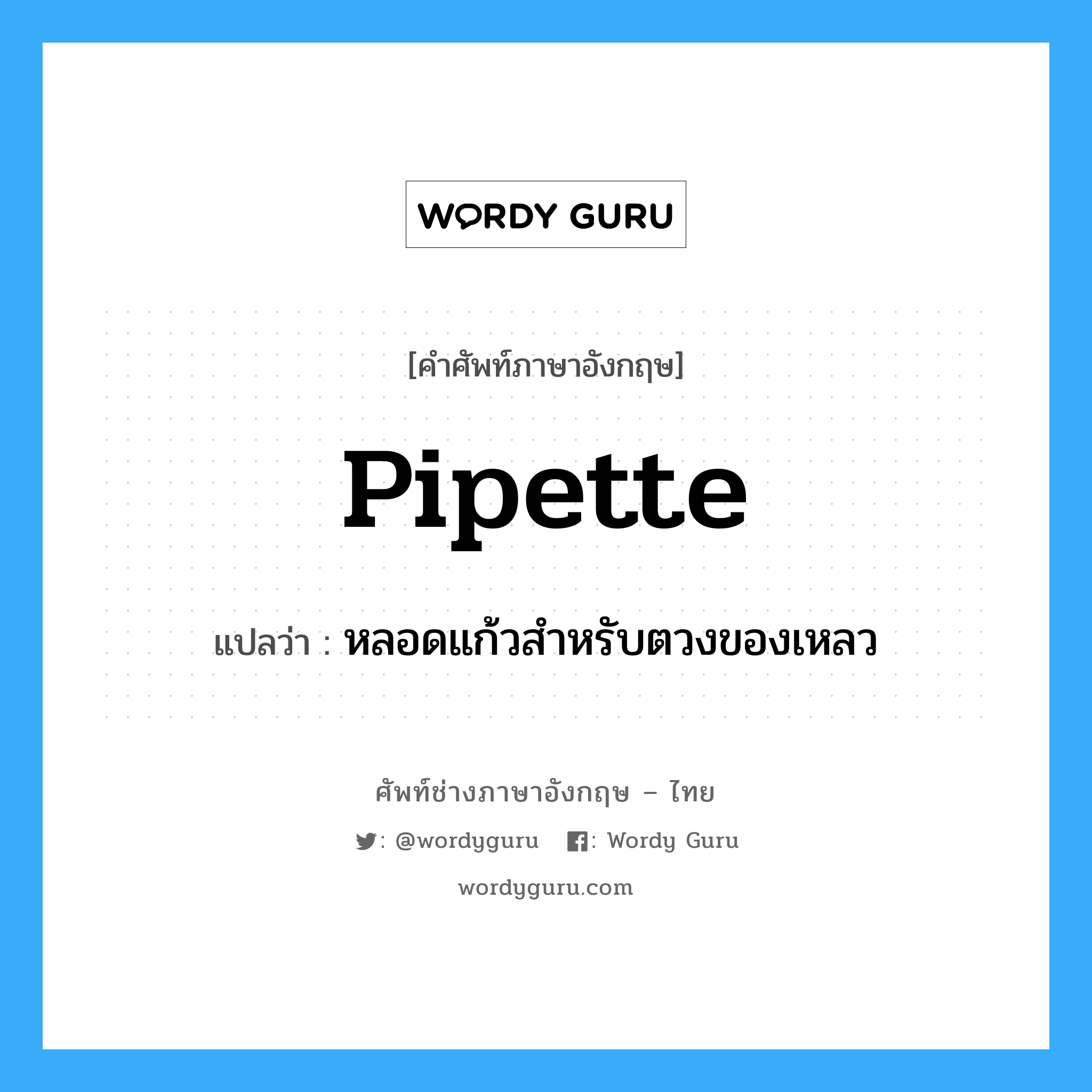 pipette แปลว่า?, คำศัพท์ช่างภาษาอังกฤษ - ไทย pipette คำศัพท์ภาษาอังกฤษ pipette แปลว่า หลอดแก้วสำหรับตวงของเหลว