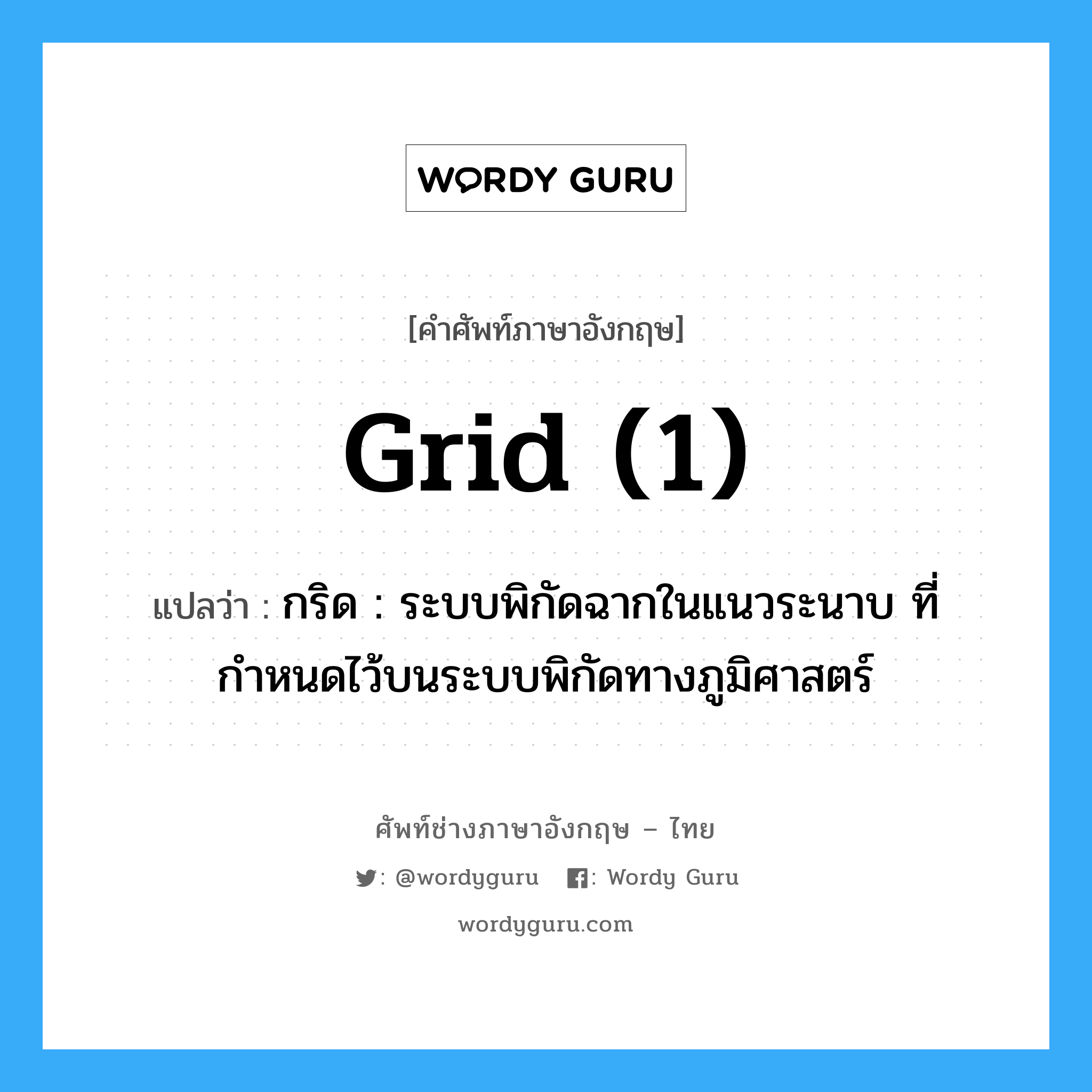 grid (1) แปลว่า?, คำศัพท์ช่างภาษาอังกฤษ - ไทย grid (1) คำศัพท์ภาษาอังกฤษ grid (1) แปลว่า กริด : ระบบพิกัดฉากในแนวระนาบ ที่กำหนดไว้บนระบบพิกัดทางภูมิศาสตร์