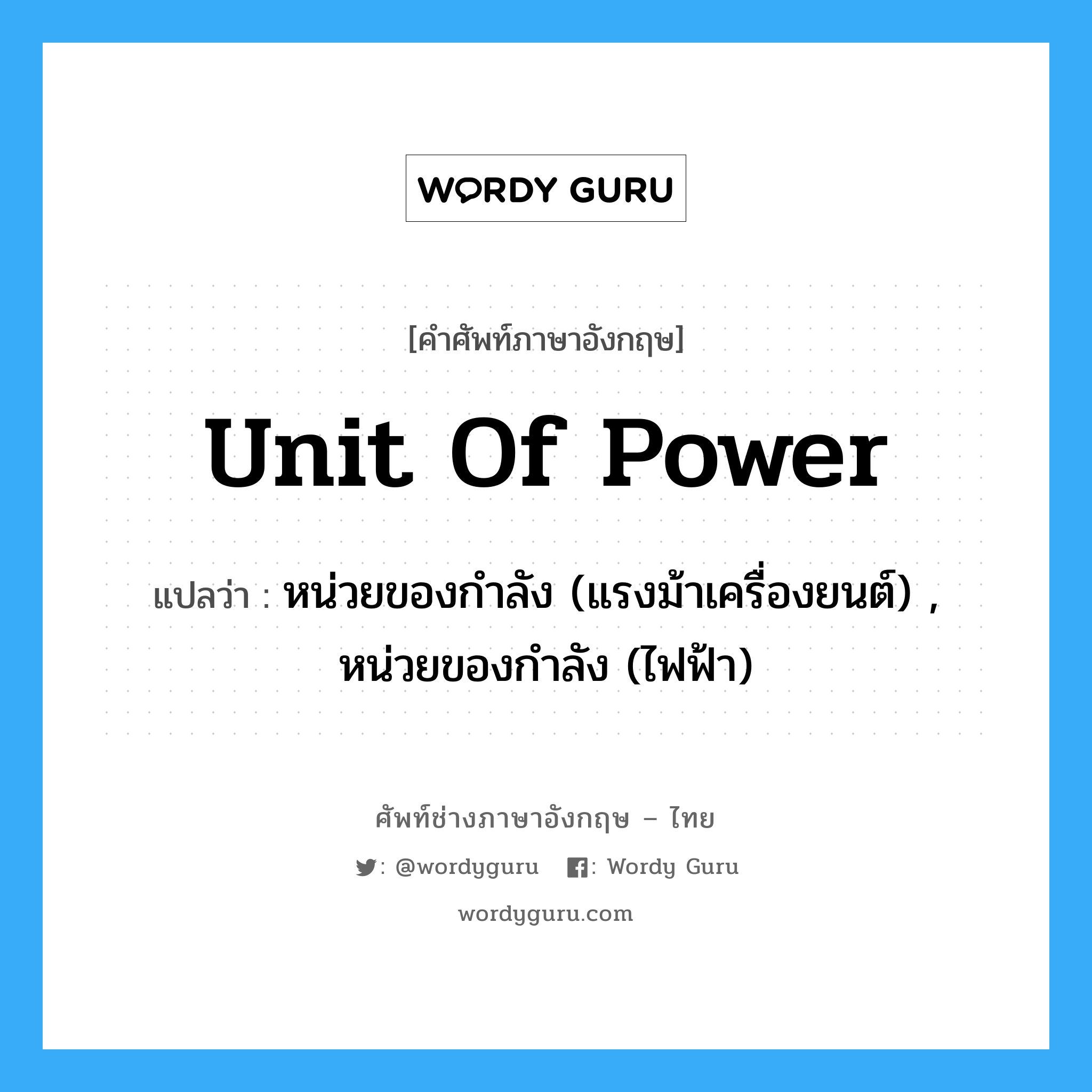 unit of power แปลว่า?, คำศัพท์ช่างภาษาอังกฤษ - ไทย unit of power คำศัพท์ภาษาอังกฤษ unit of power แปลว่า หน่วยของกำลัง (แรงม้าเครื่องยนต์) , หน่วยของกำลัง (ไฟฟ้า)