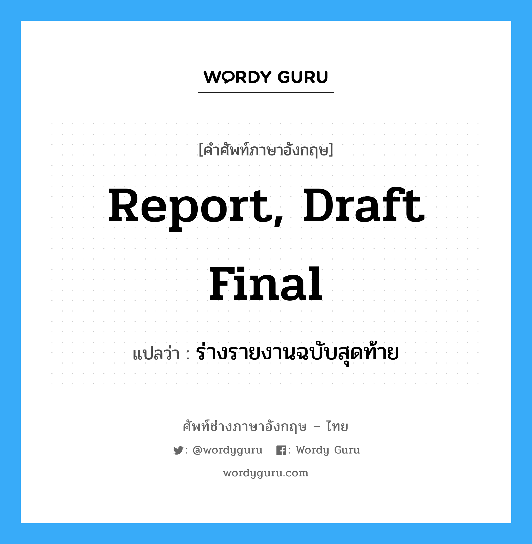 report, draft final แปลว่า?, คำศัพท์ช่างภาษาอังกฤษ - ไทย report, draft final คำศัพท์ภาษาอังกฤษ report, draft final แปลว่า ร่างรายงานฉบับสุดท้าย