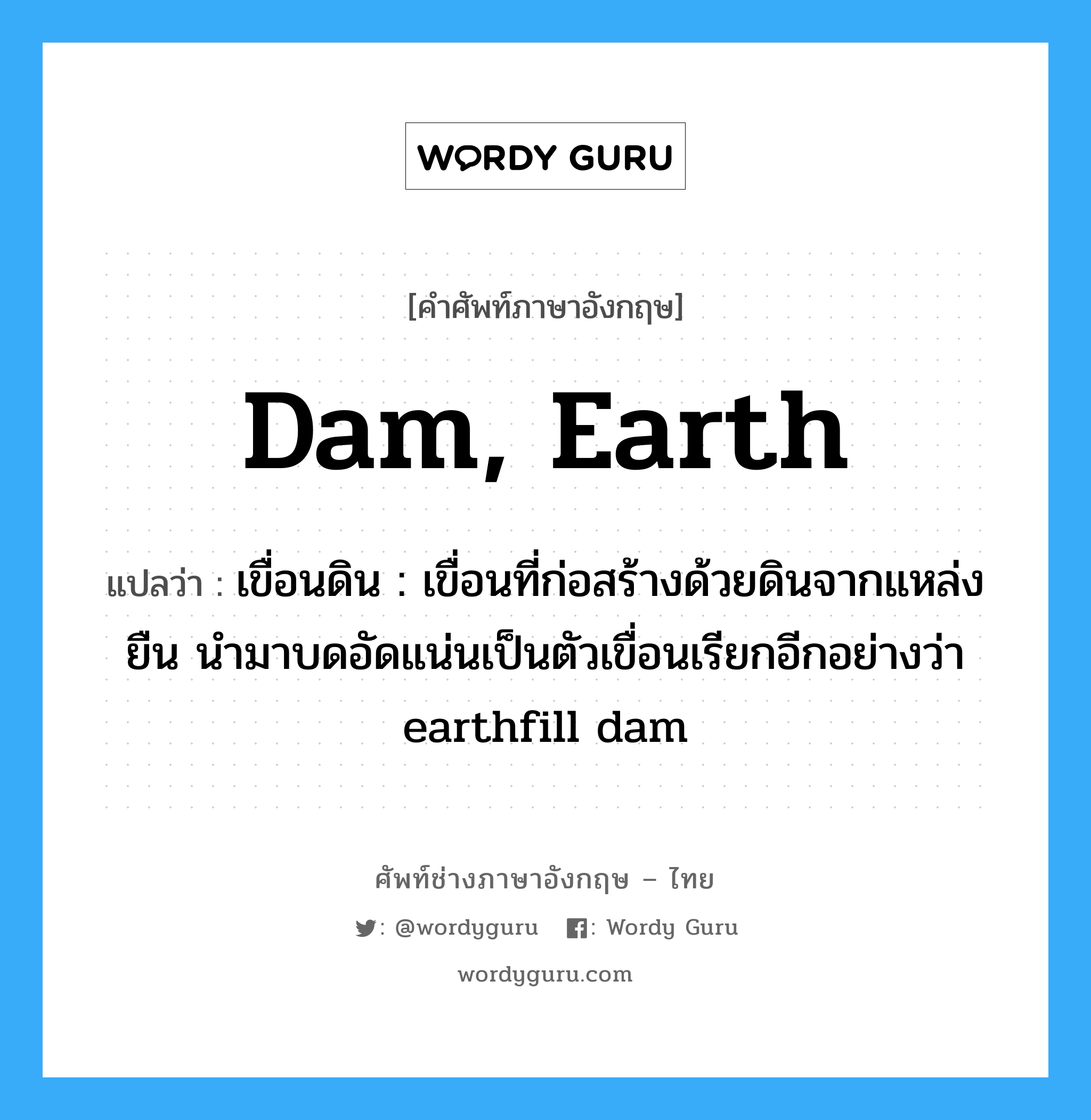 dam, earth แปลว่า?, คำศัพท์ช่างภาษาอังกฤษ - ไทย dam, earth คำศัพท์ภาษาอังกฤษ dam, earth แปลว่า เขื่อนดิน : เขื่อนที่ก่อสร้างด้วยดินจากแหล่งยืน นำมาบดอัดแน่นเป็นตัวเขื่อนเรียกอีกอย่างว่า earthfill dam