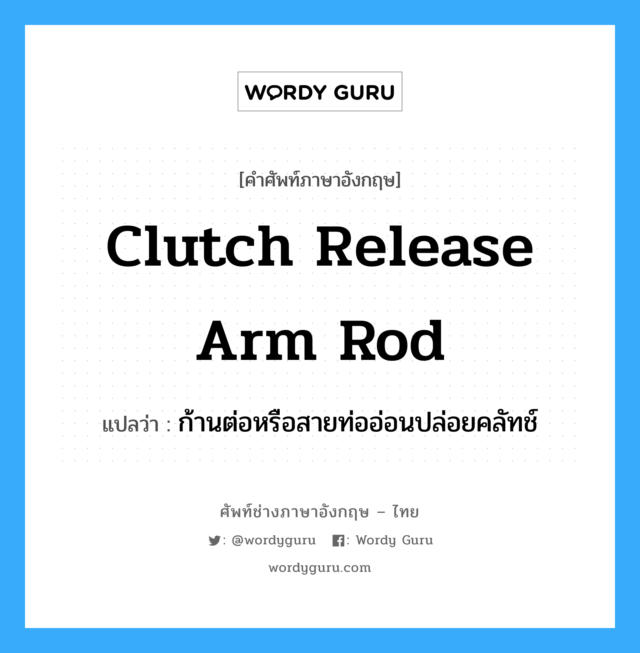 clutch release arm rod แปลว่า?, คำศัพท์ช่างภาษาอังกฤษ - ไทย clutch release arm rod คำศัพท์ภาษาอังกฤษ clutch release arm rod แปลว่า ก้านต่อหรือสายท่ออ่อนปล่อยคลัทช์