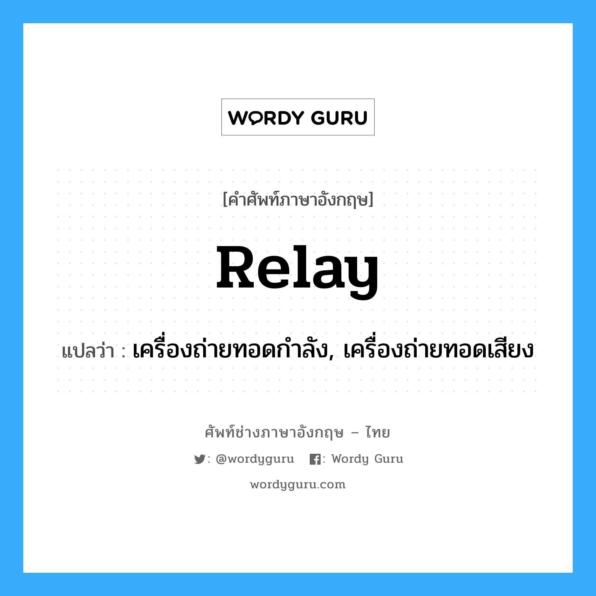 relay แปลว่า?, คำศัพท์ช่างภาษาอังกฤษ - ไทย relay คำศัพท์ภาษาอังกฤษ relay แปลว่า เครื่องถ่ายทอดกำลัง, เครื่องถ่ายทอดเสียง