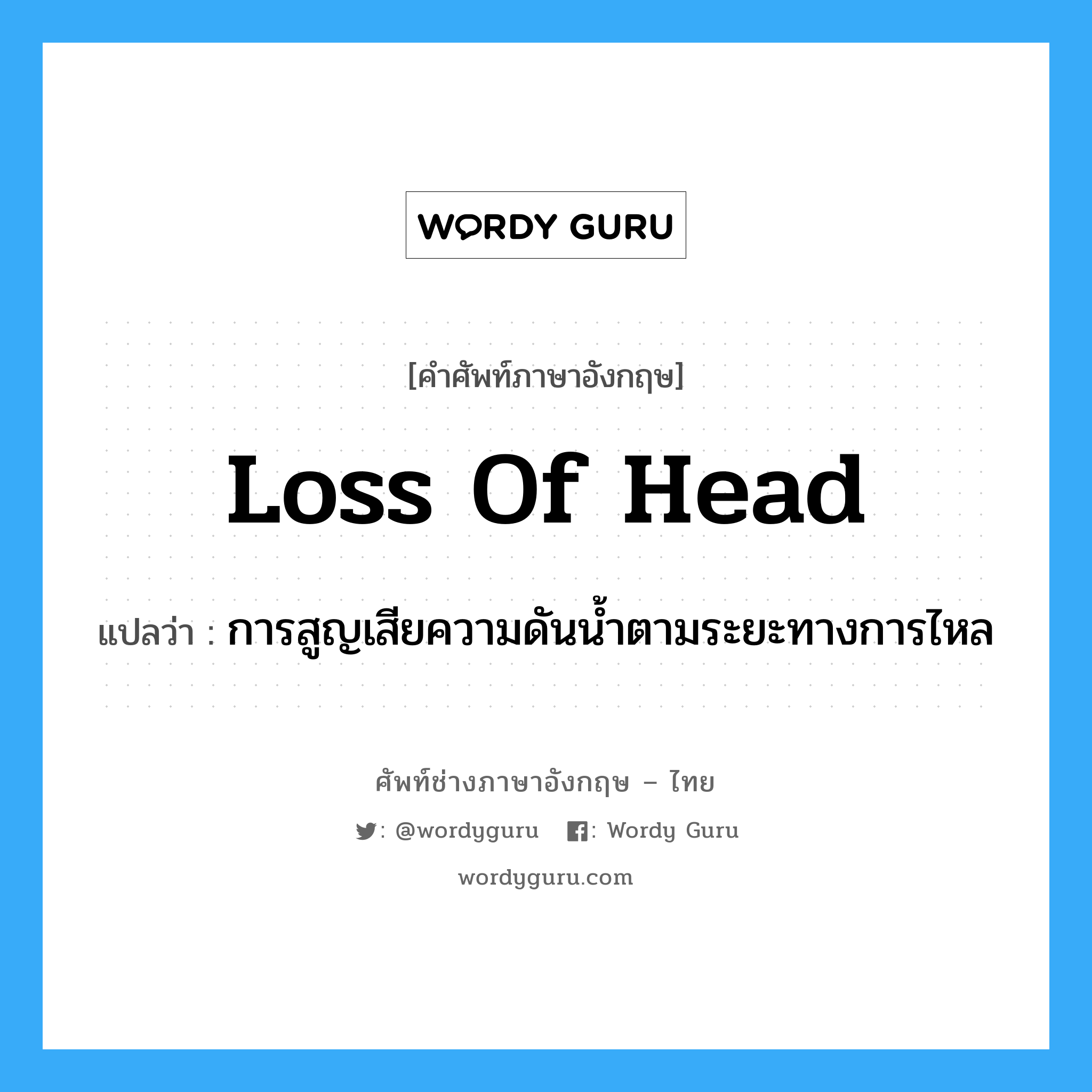 loss of head แปลว่า?, คำศัพท์ช่างภาษาอังกฤษ - ไทย loss of head คำศัพท์ภาษาอังกฤษ loss of head แปลว่า การสูญเสียความดันน้ำตามระยะทางการไหล