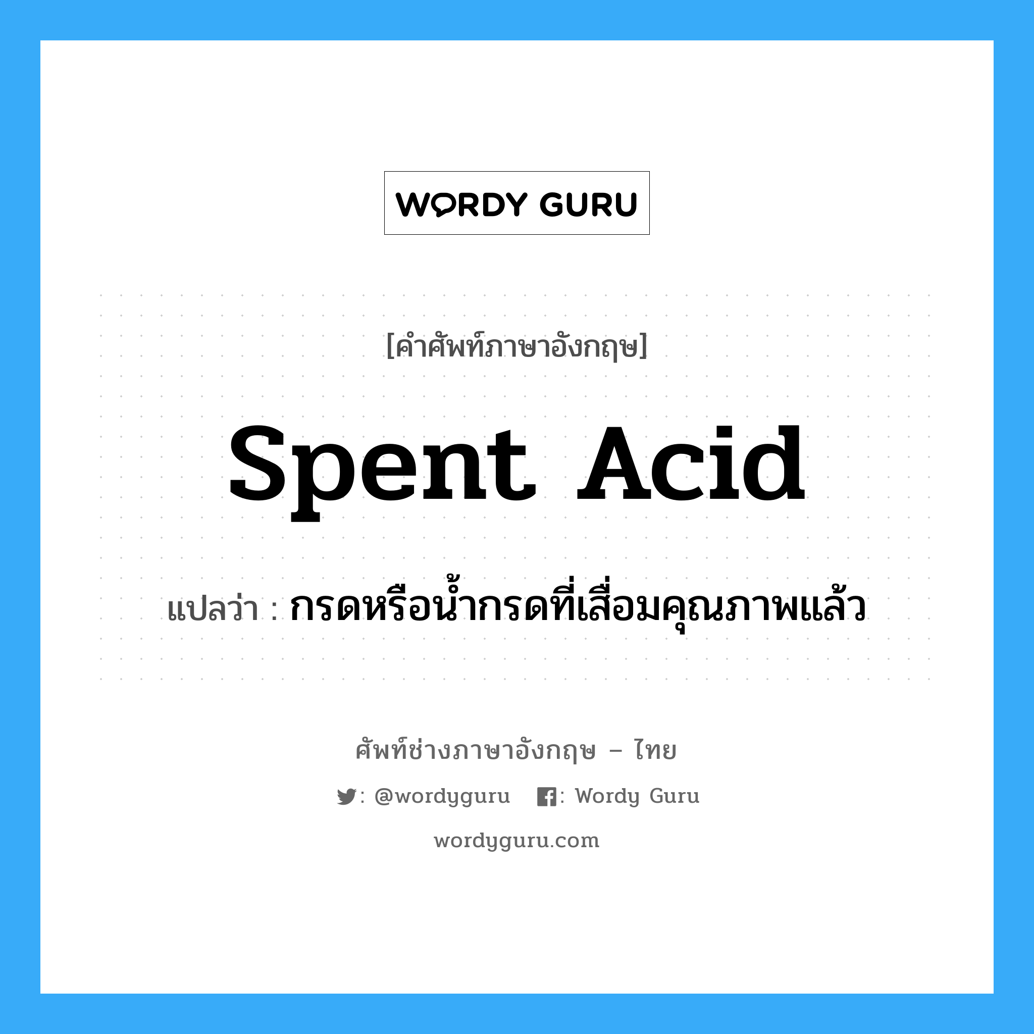 spent acid แปลว่า?, คำศัพท์ช่างภาษาอังกฤษ - ไทย spent acid คำศัพท์ภาษาอังกฤษ spent acid แปลว่า กรดหรือน้ำกรดที่เสื่อมคุณภาพแล้ว