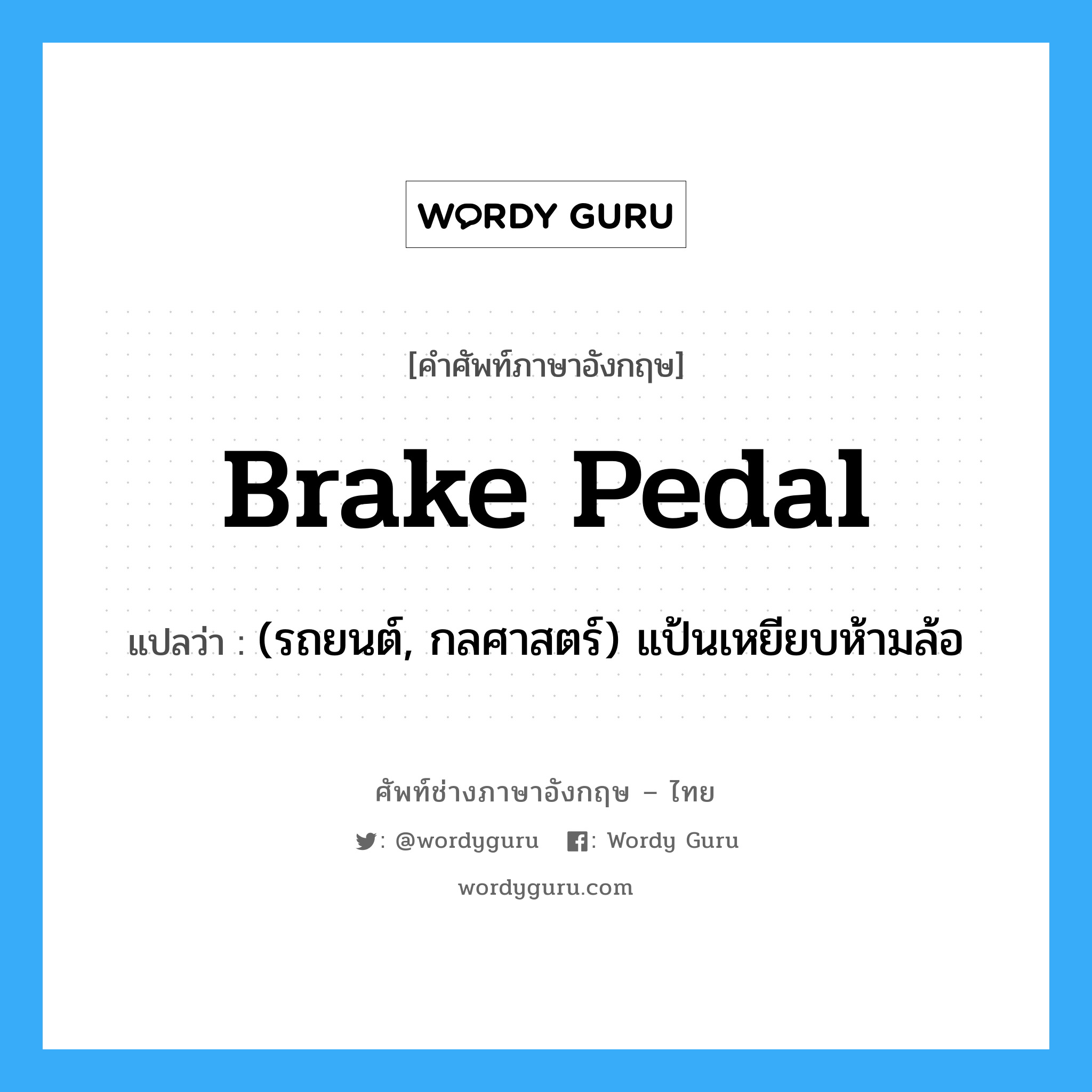 brake pedal แปลว่า?, คำศัพท์ช่างภาษาอังกฤษ - ไทย brake pedal คำศัพท์ภาษาอังกฤษ brake pedal แปลว่า (รถยนต์, กลศาสตร์) แป้นเหยียบห้ามล้อ