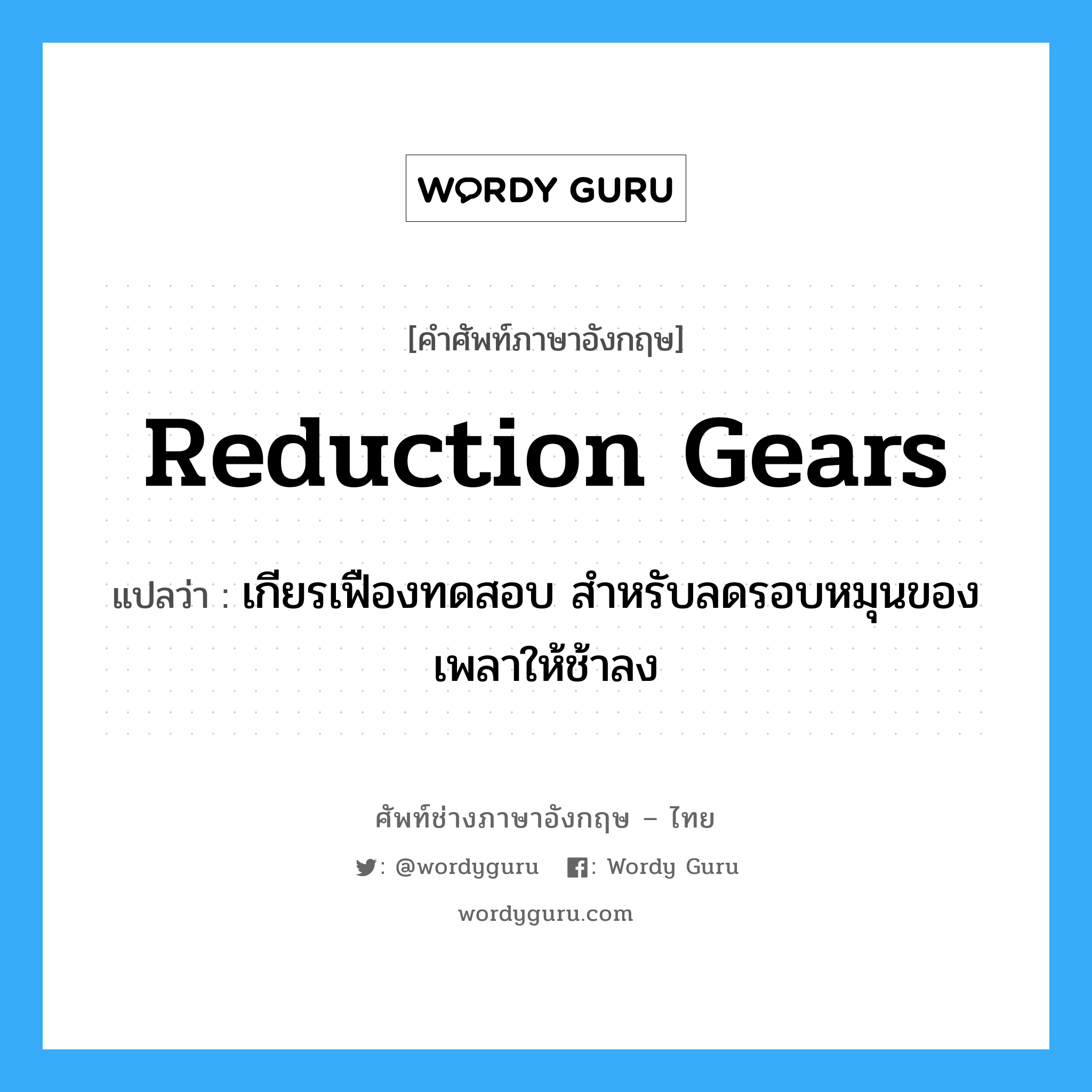 reduction gears แปลว่า?, คำศัพท์ช่างภาษาอังกฤษ - ไทย reduction gears คำศัพท์ภาษาอังกฤษ reduction gears แปลว่า เกียรเฟืองทดสอบ สำหรับลดรอบหมุนของเพลาให้ช้าลง