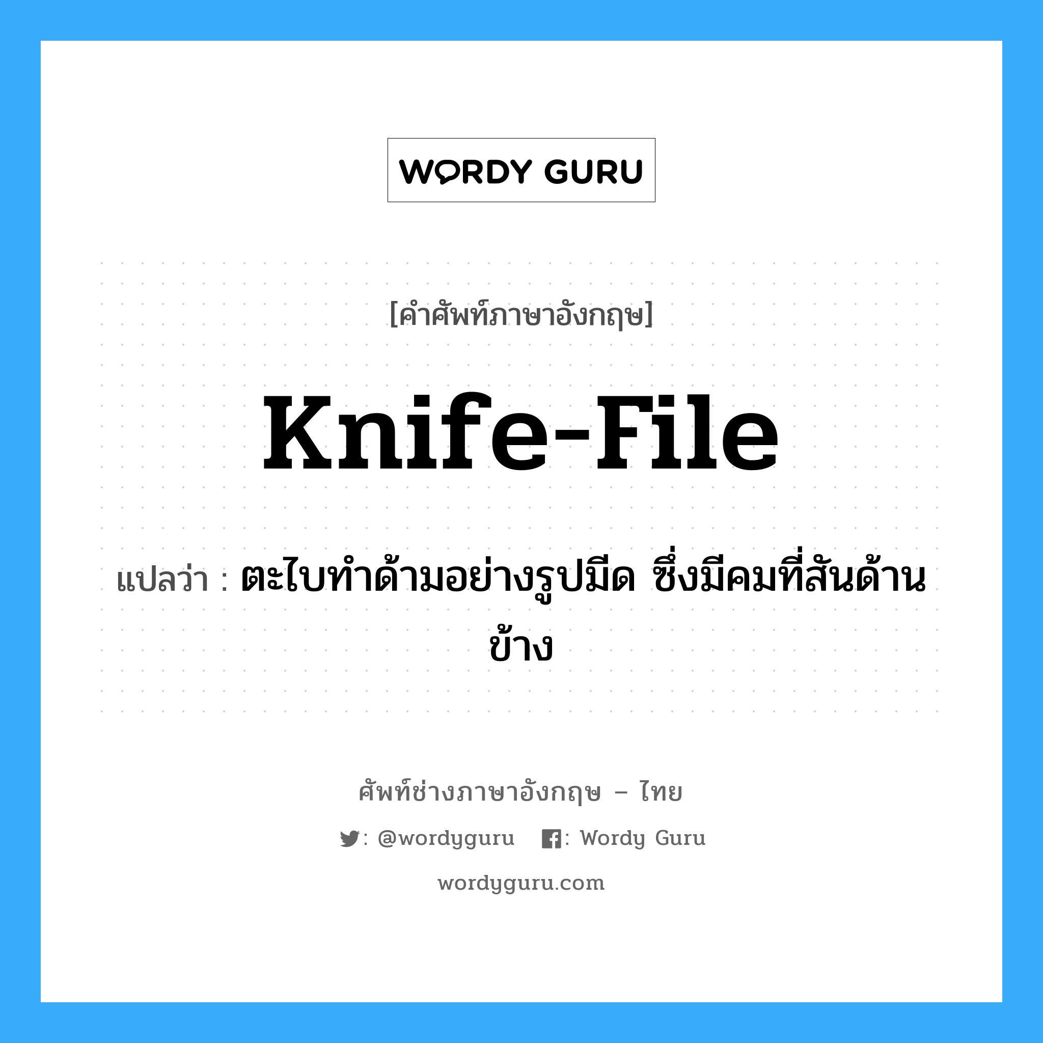knife-file แปลว่า?, คำศัพท์ช่างภาษาอังกฤษ - ไทย knife-file คำศัพท์ภาษาอังกฤษ knife-file แปลว่า ตะไบทำด้ามอย่างรูปมีด ซึ่งมีคมที่สันด้านข้าง