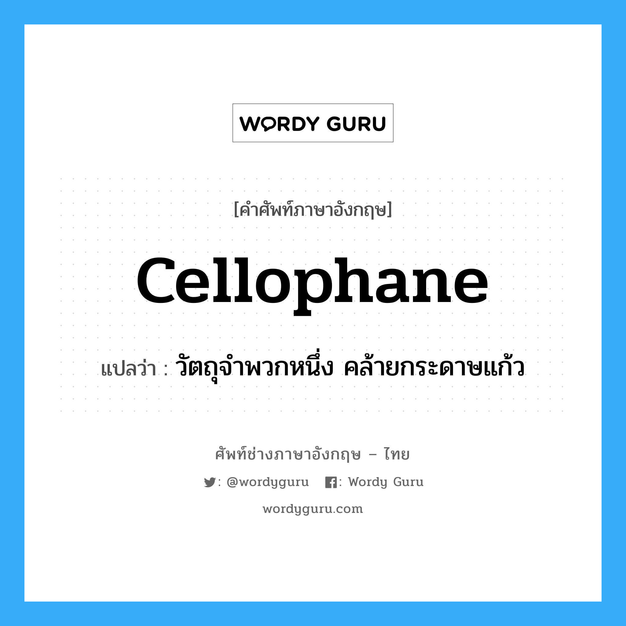 cellophane แปลว่า?, คำศัพท์ช่างภาษาอังกฤษ - ไทย cellophane คำศัพท์ภาษาอังกฤษ cellophane แปลว่า วัตถุจำพวกหนึ่ง คล้ายกระดาษแก้ว