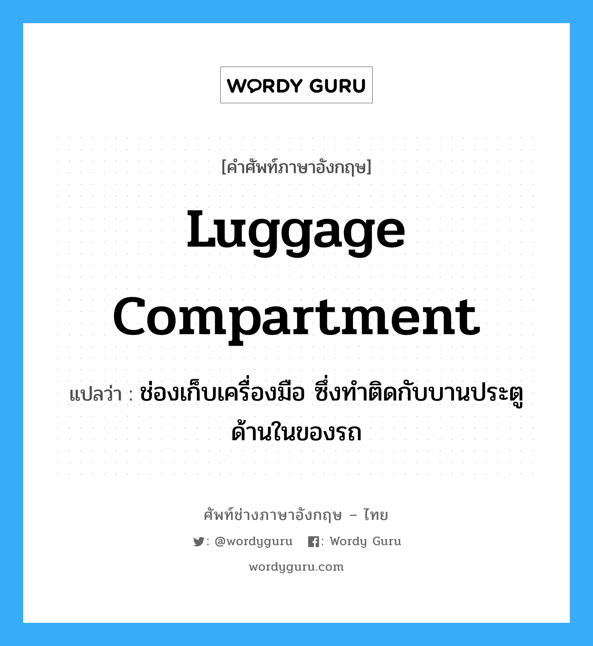 luggage compartment แปลว่า?, คำศัพท์ช่างภาษาอังกฤษ - ไทย luggage compartment คำศัพท์ภาษาอังกฤษ luggage compartment แปลว่า ช่องเก็บเครื่องมือ ซึ่งทำติดกับบานประตูด้านในของรถ