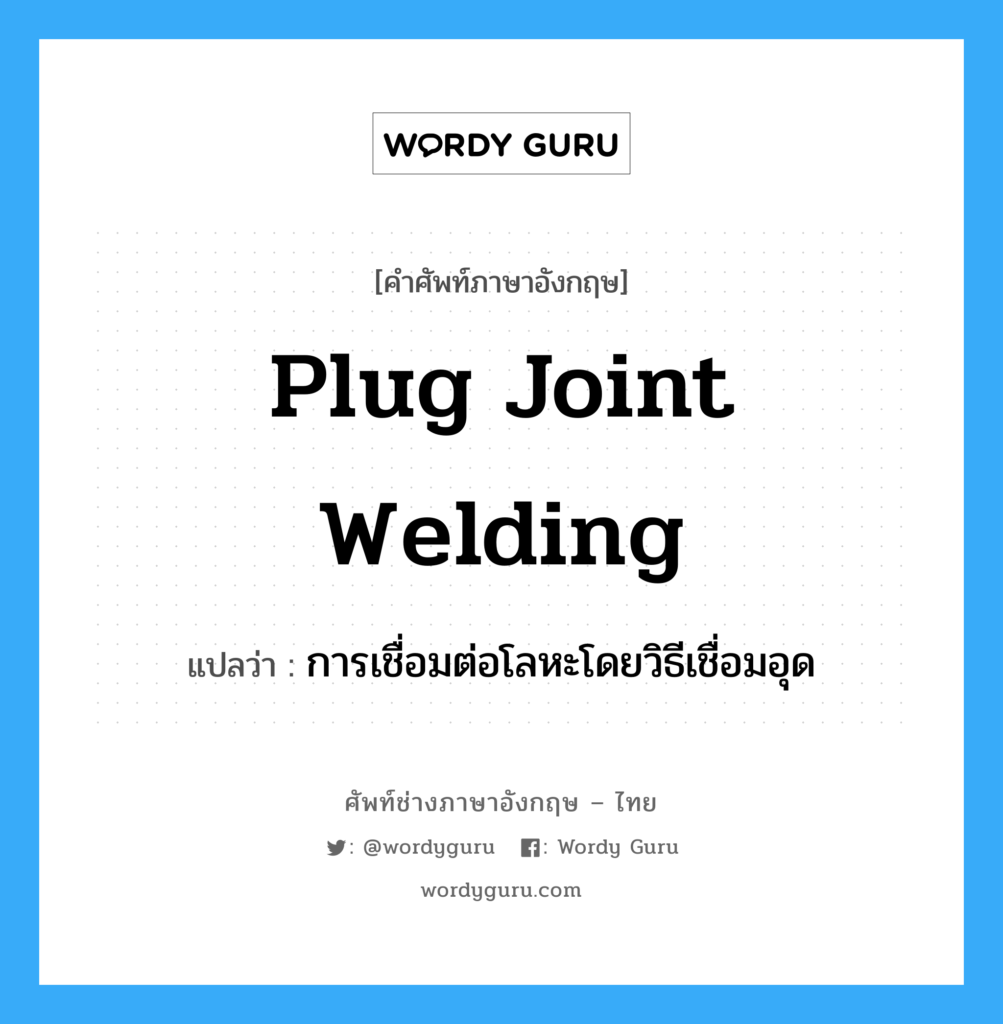 plug joint welding แปลว่า?, คำศัพท์ช่างภาษาอังกฤษ - ไทย plug joint welding คำศัพท์ภาษาอังกฤษ plug joint welding แปลว่า การเชื่อมต่อโลหะโดยวิธีเชื่อมอุด