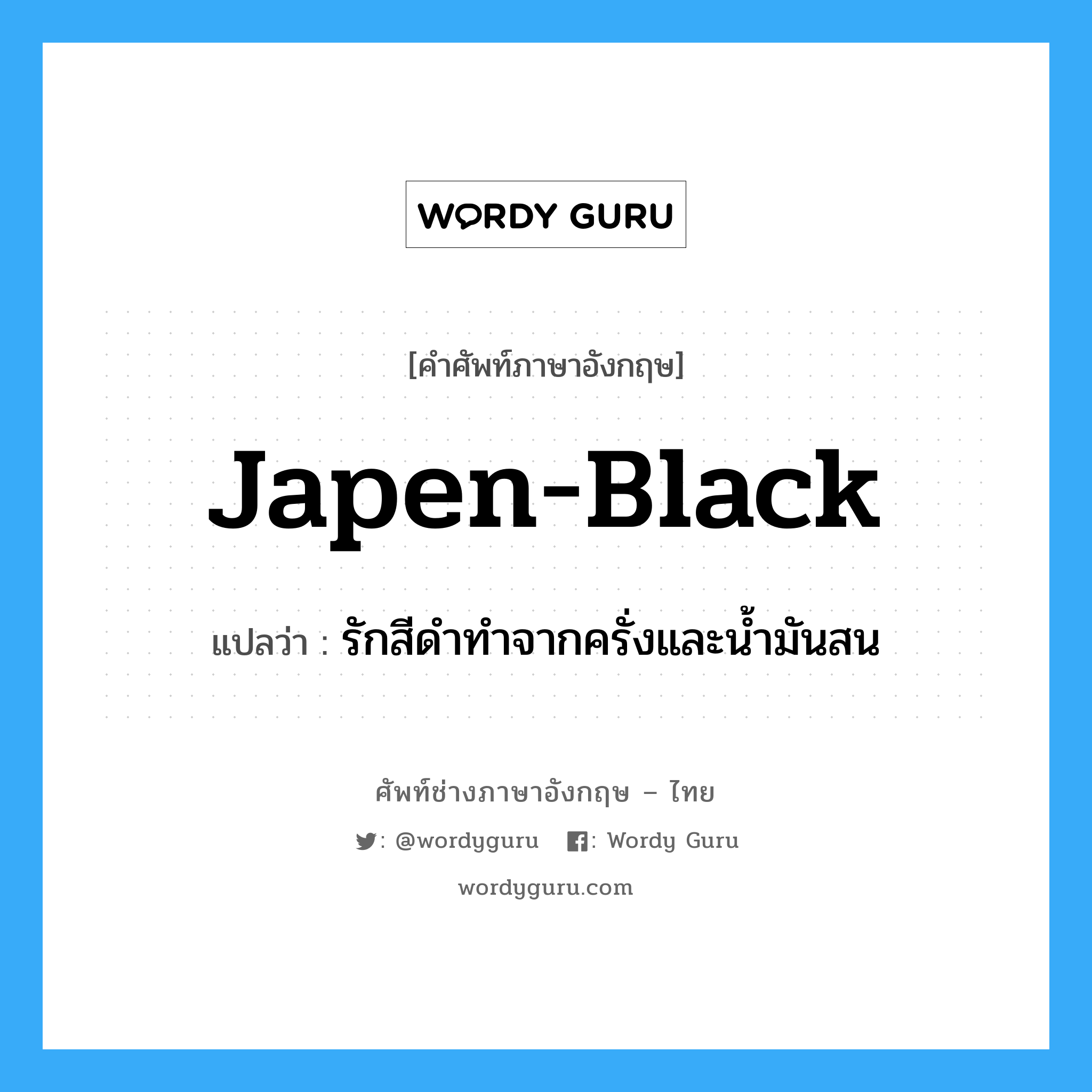 japen-black แปลว่า?, คำศัพท์ช่างภาษาอังกฤษ - ไทย japen-black คำศัพท์ภาษาอังกฤษ japen-black แปลว่า รักสีดำทำจากครั่งและน้ำมันสน