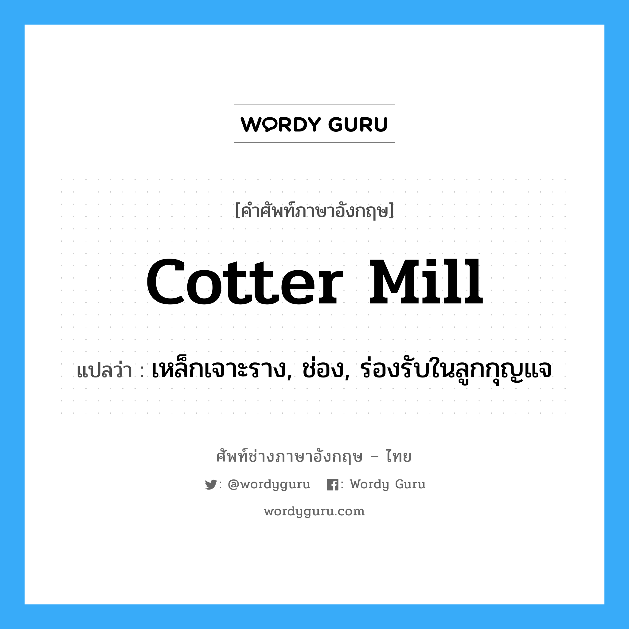 cotter mill แปลว่า?, คำศัพท์ช่างภาษาอังกฤษ - ไทย cotter mill คำศัพท์ภาษาอังกฤษ cotter mill แปลว่า เหล็กเจาะราง, ช่อง, ร่องรับในลูกกุญแจ