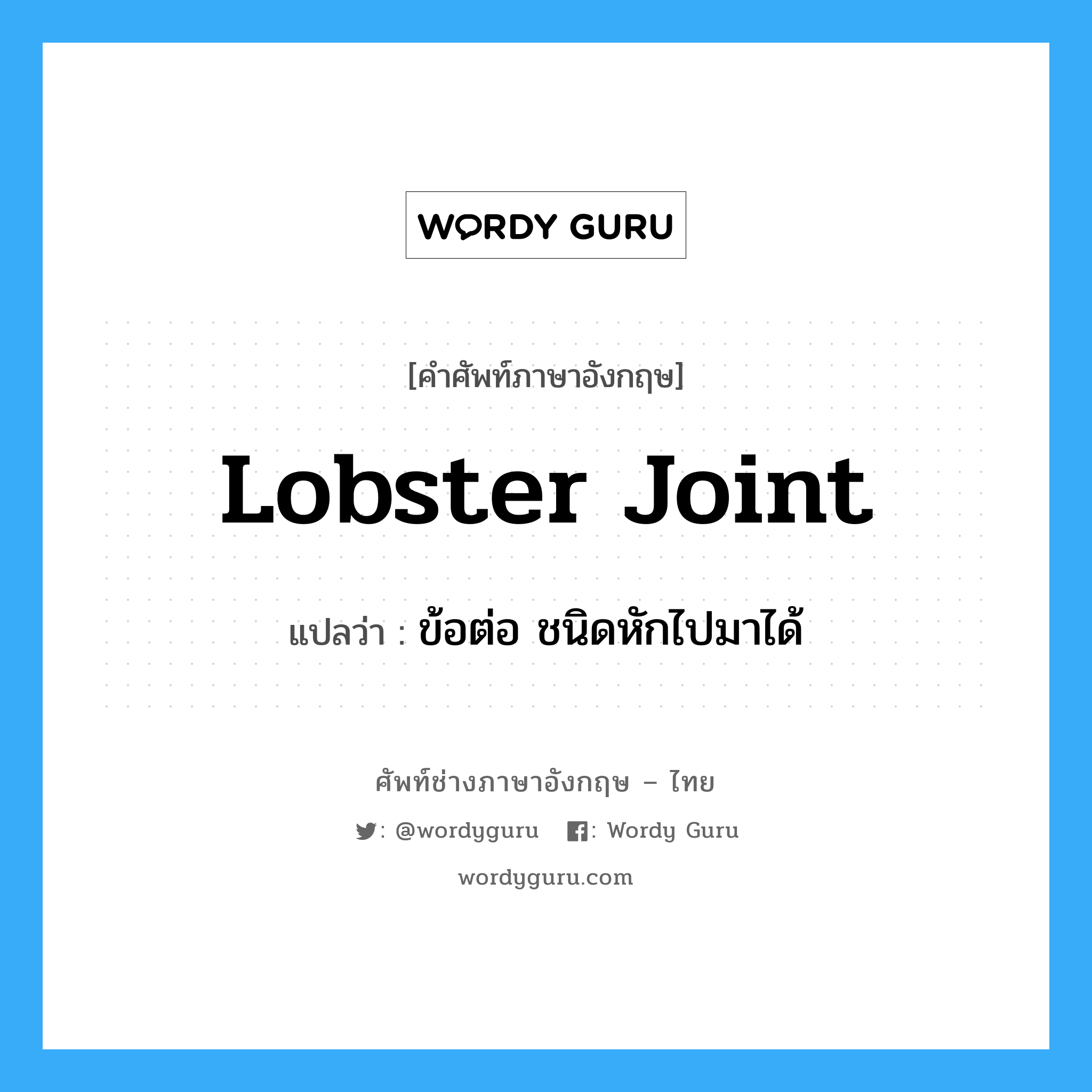 ข้อต่อ ชนิดหักไปมาได้ ภาษาอังกฤษ?, คำศัพท์ช่างภาษาอังกฤษ - ไทย ข้อต่อ ชนิดหักไปมาได้ คำศัพท์ภาษาอังกฤษ ข้อต่อ ชนิดหักไปมาได้ แปลว่า lobster joint