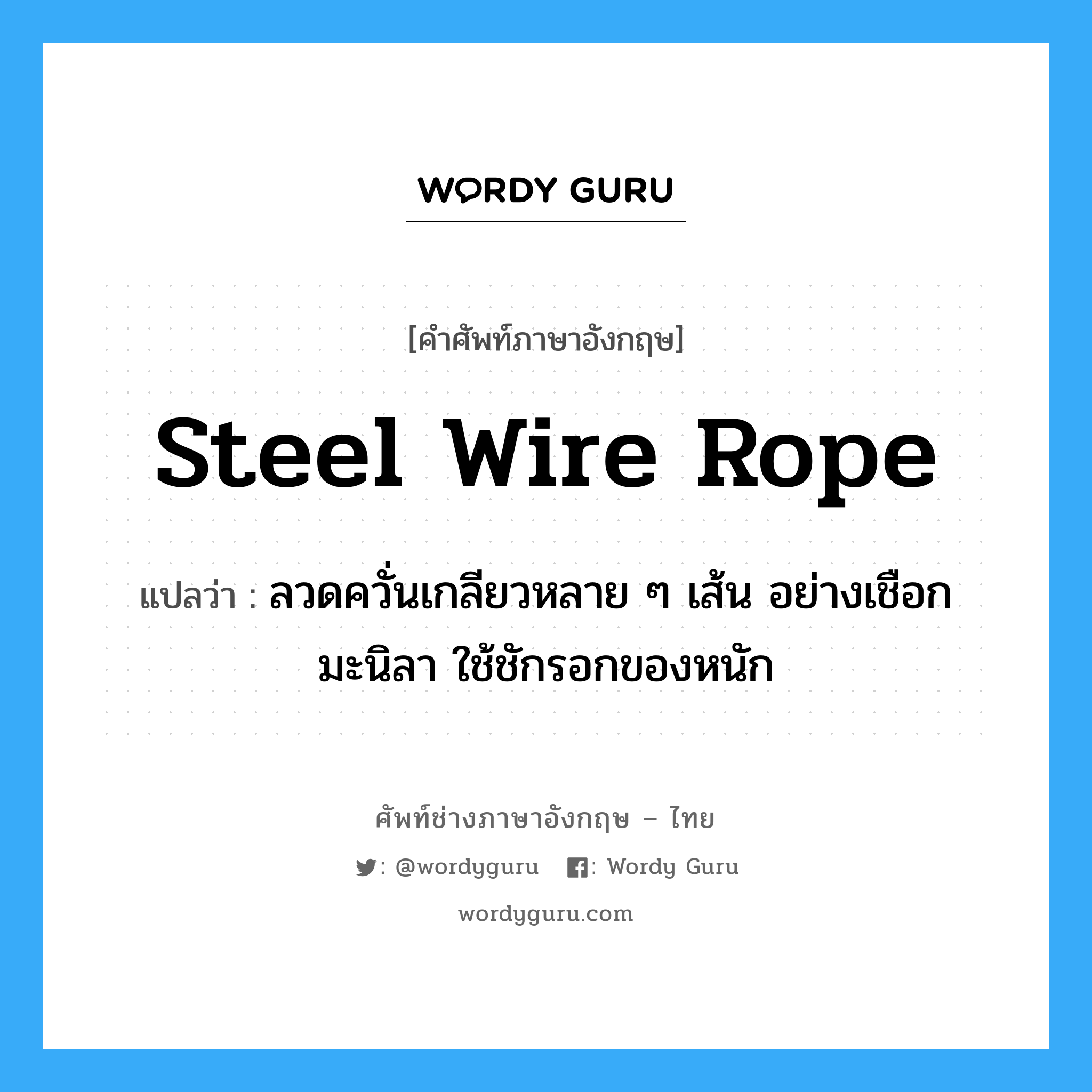 steel wire rope แปลว่า?, คำศัพท์ช่างภาษาอังกฤษ - ไทย steel wire rope คำศัพท์ภาษาอังกฤษ steel wire rope แปลว่า ลวดควั่นเกลียวหลาย ๆ เส้น อย่างเชือกมะนิลา ใช้ชักรอกของหนัก