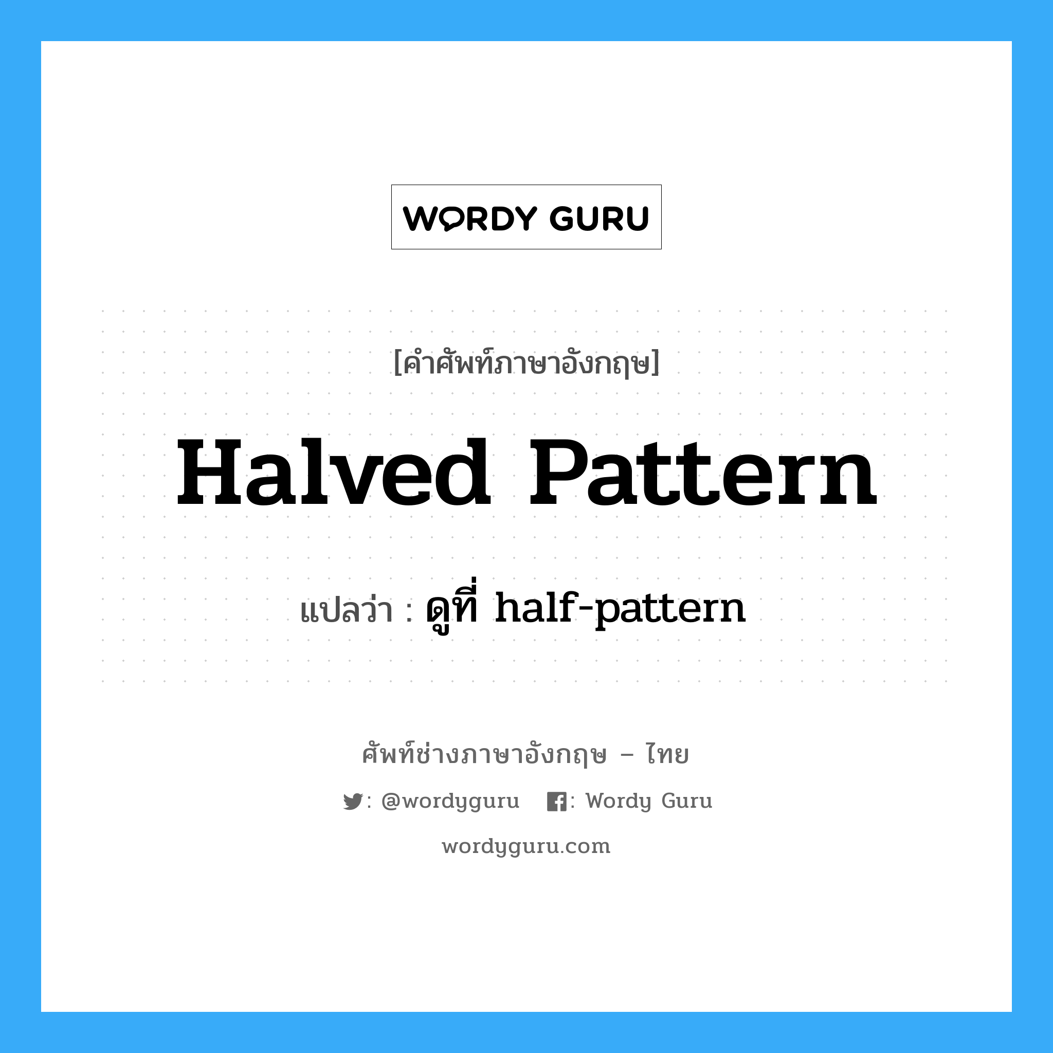ดูที่ half-pattern ภาษาอังกฤษ?, คำศัพท์ช่างภาษาอังกฤษ - ไทย ดูที่ half-pattern คำศัพท์ภาษาอังกฤษ ดูที่ half-pattern แปลว่า halved pattern