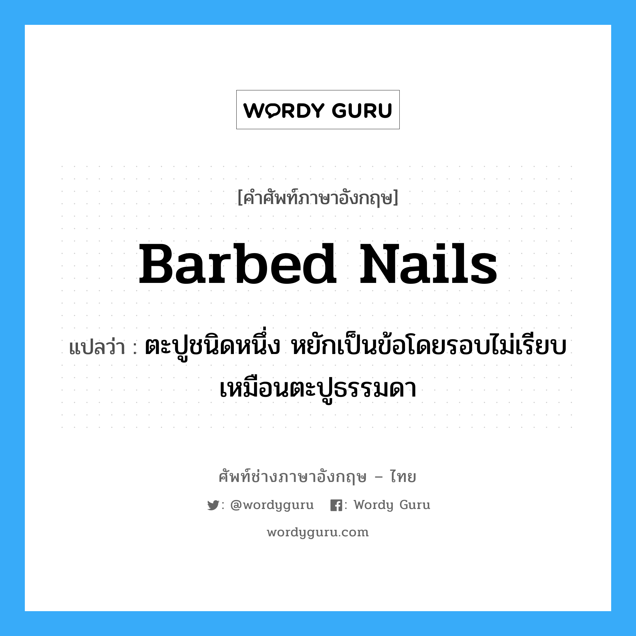 barbed nails แปลว่า?, คำศัพท์ช่างภาษาอังกฤษ - ไทย barbed nails คำศัพท์ภาษาอังกฤษ barbed nails แปลว่า ตะปูชนิดหนึ่ง หยักเป็นข้อโดยรอบไม่เรียบเหมือนตะปูธรรมดา