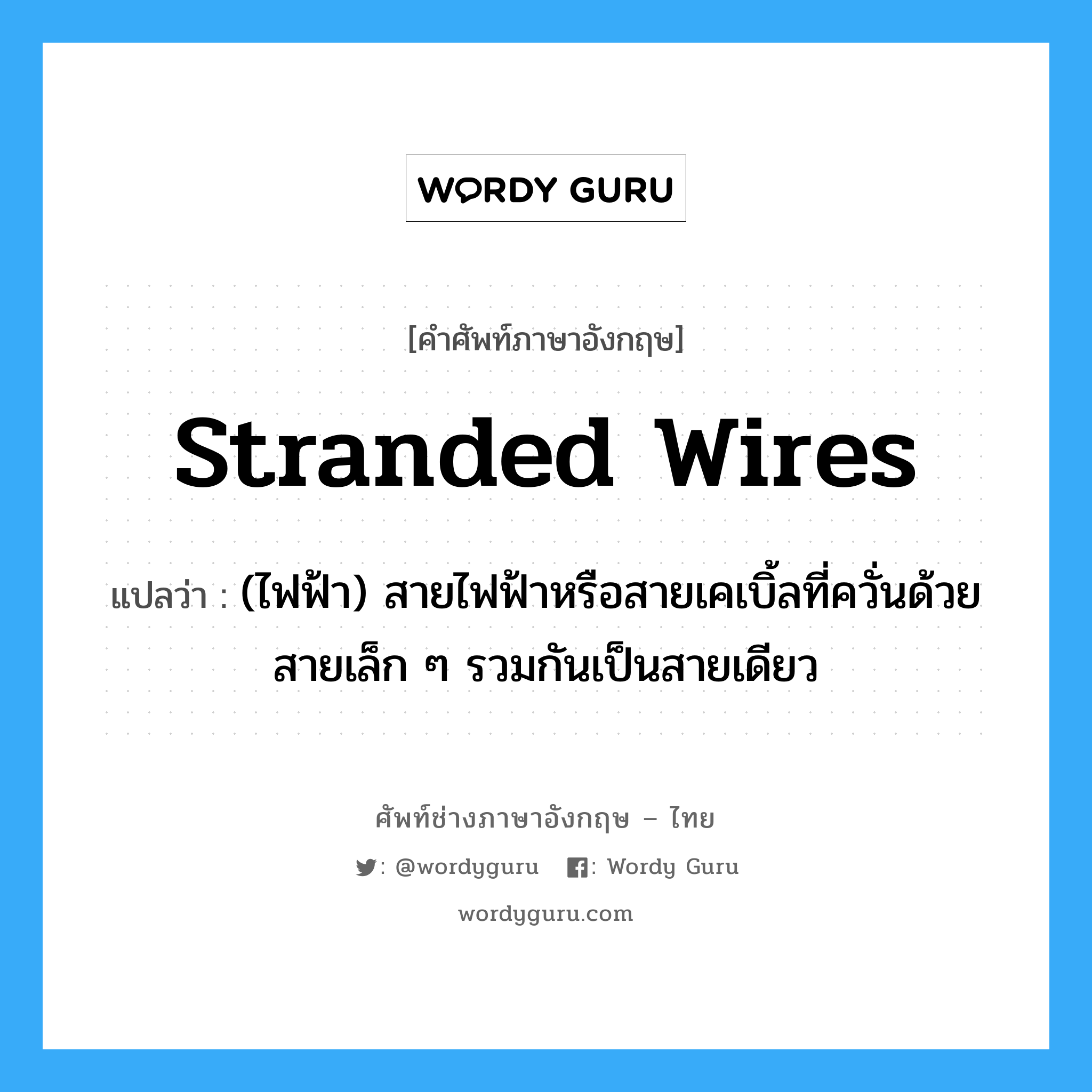 stranded wires แปลว่า?, คำศัพท์ช่างภาษาอังกฤษ - ไทย stranded wires คำศัพท์ภาษาอังกฤษ stranded wires แปลว่า (ไฟฟ้า) สายไฟฟ้าหรือสายเคเบิ้ลที่ควั่นด้วยสายเล็ก ๆ รวมกันเป็นสายเดียว