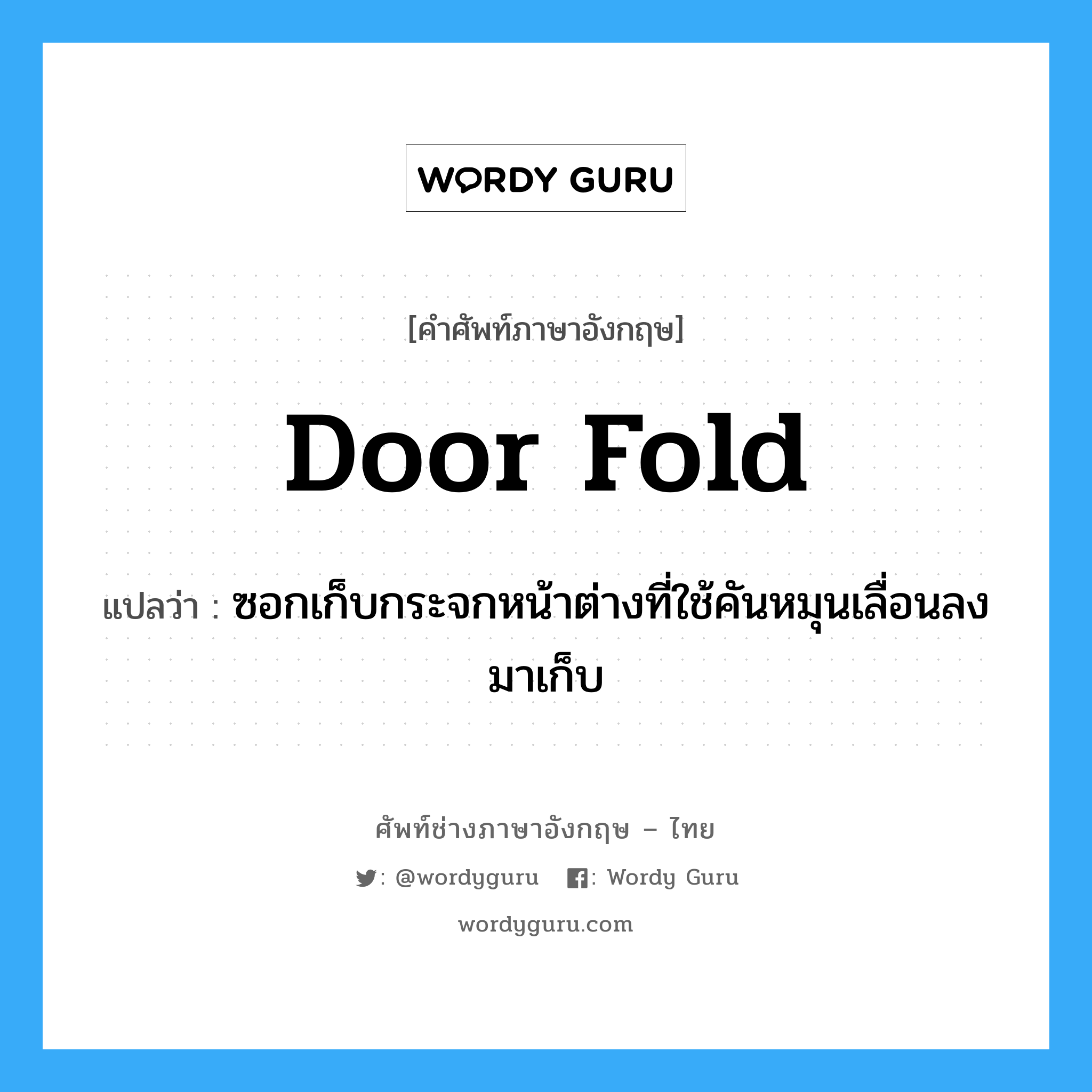 door fold แปลว่า?, คำศัพท์ช่างภาษาอังกฤษ - ไทย door fold คำศัพท์ภาษาอังกฤษ door fold แปลว่า ซอกเก็บกระจกหน้าต่างที่ใช้คันหมุนเลื่อนลงมาเก็บ