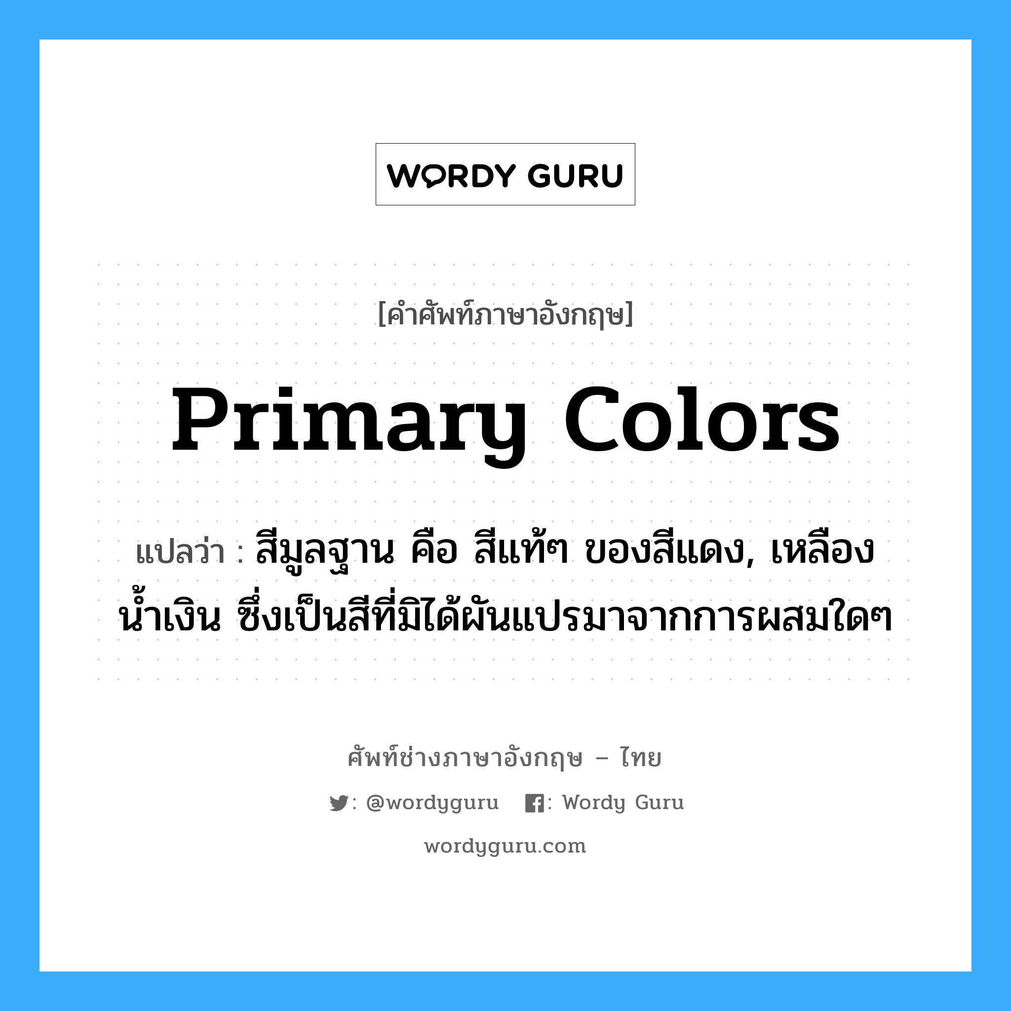 primary colors แปลว่า?, คำศัพท์ช่างภาษาอังกฤษ - ไทย primary colors คำศัพท์ภาษาอังกฤษ primary colors แปลว่า สีมูลฐาน คือ สีแท้ๆ ของสีแดง, เหลือง น้ำเงิน ซึ่งเป็นสีที่มิได้ผันแปรมาจากการผสมใดๆ