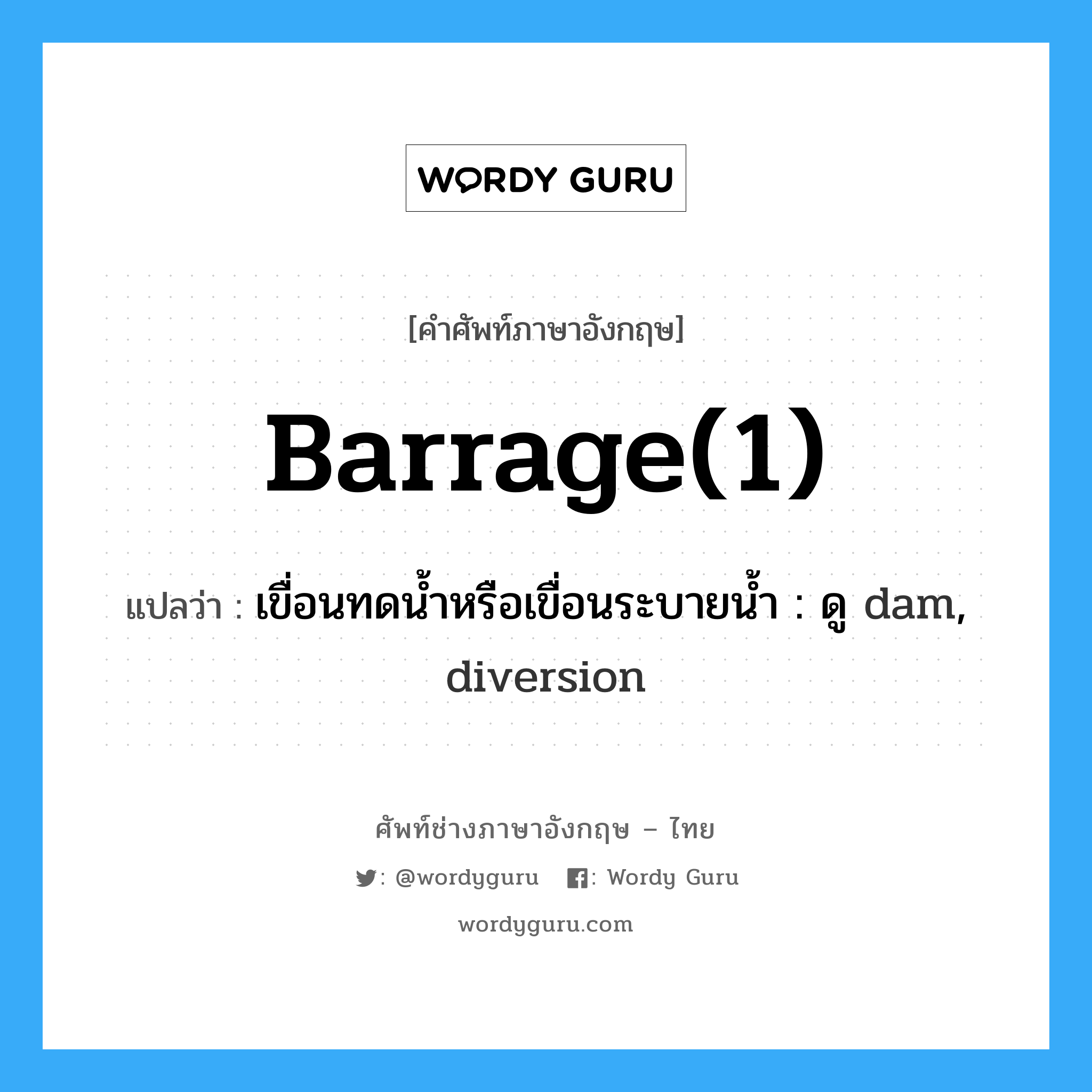 barrage(1) แปลว่า?, คำศัพท์ช่างภาษาอังกฤษ - ไทย barrage(1) คำศัพท์ภาษาอังกฤษ barrage(1) แปลว่า เขื่อนทดน้ำหรือเขื่อนระบายน้ำ : ดู dam, diversion