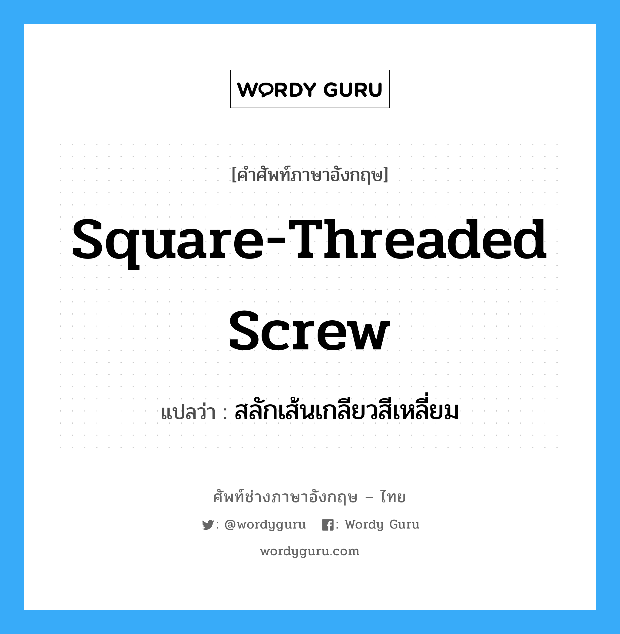 square-threaded screw แปลว่า?, คำศัพท์ช่างภาษาอังกฤษ - ไทย square-threaded screw คำศัพท์ภาษาอังกฤษ square-threaded screw แปลว่า สลักเส้นเกลียวสีเหลี่ยม